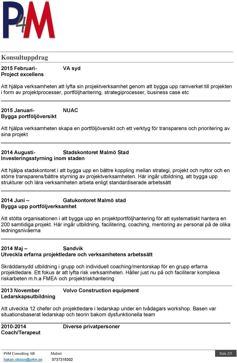 sina projekt 2014 Augusti- Stadskontoret Malmö Stad Investeringsstyrning inom staden Att hjälpa stadskontoret i att bygga upp en bättre koppling mellan strategi, projekt och nyttor och en större