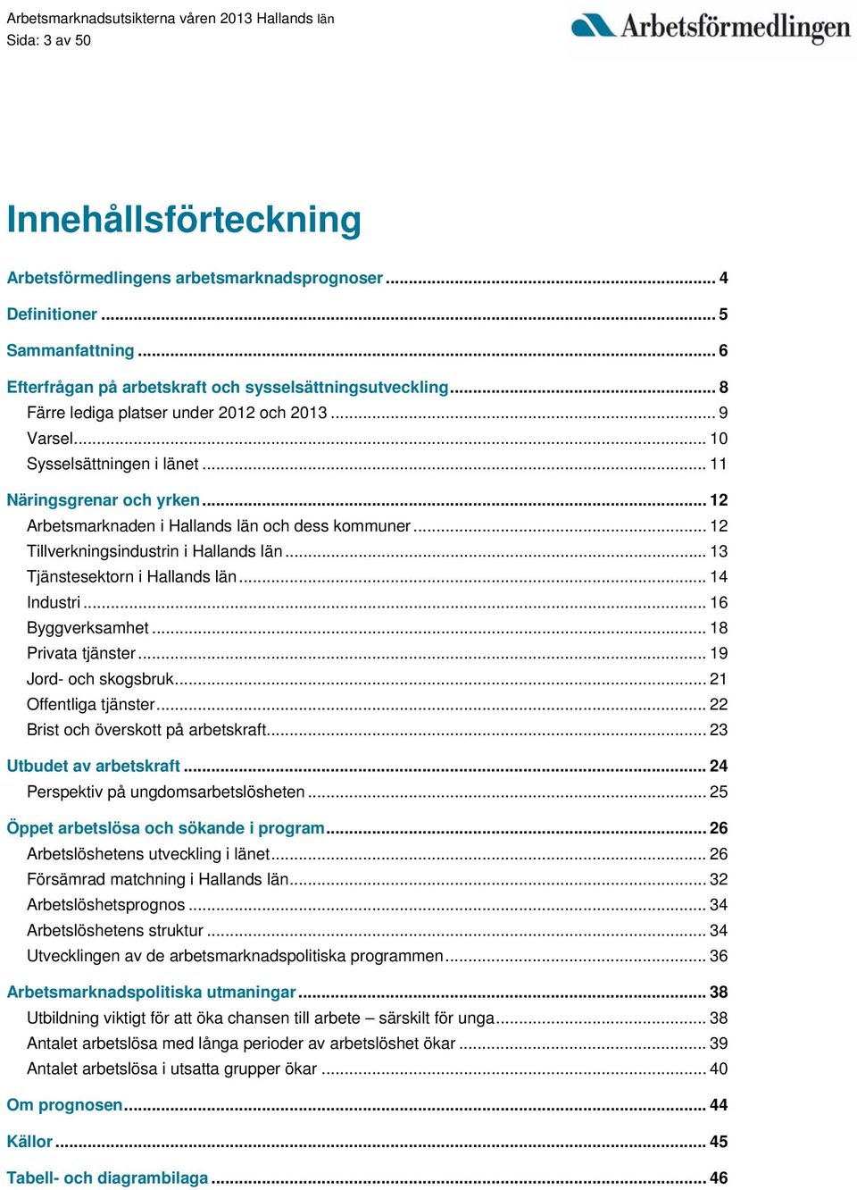 .. 12 Tillverkningsindustrin i Hallands län... 13 Tjänstesektorn i Hallands län... 14 Industri... 16 Byggverksamhet... 18 Privata tjänster... 19 Jord- och skogsbruk... 21 Offentliga tjänster.