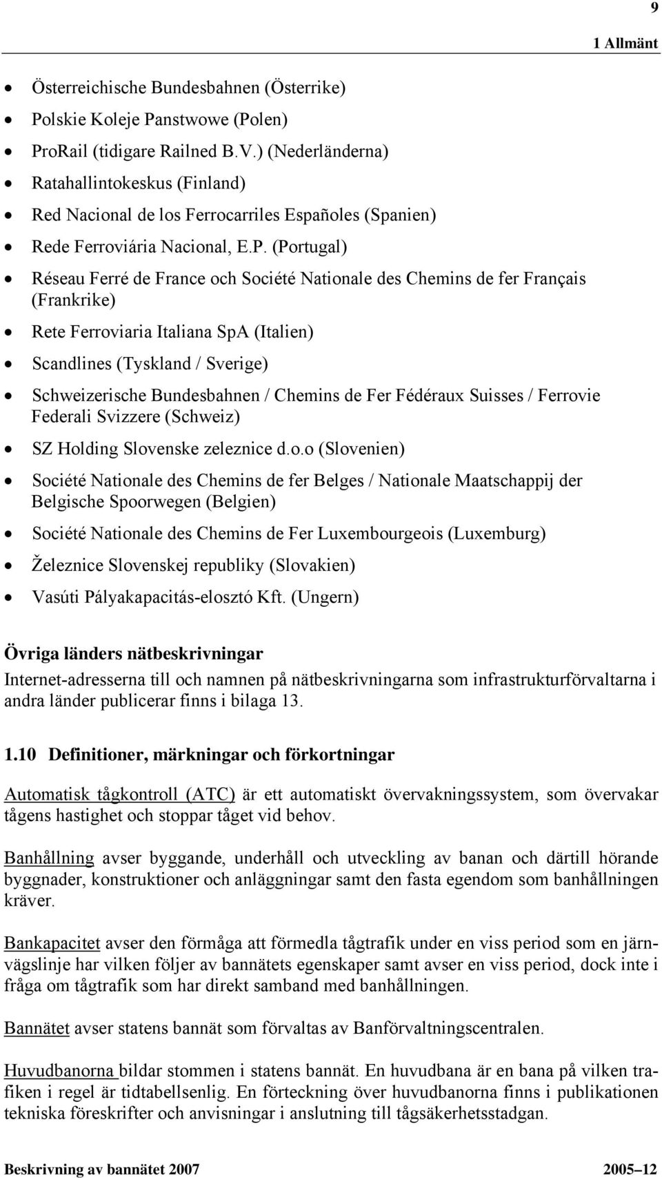 (Portugal) Réseau Ferré de France och Société Nationale des Chemins de fer Français (Frankrike) Rete Ferroviaria Italiana SpA (Italien) Scandlines (Tyskland / Sverige) Schweizerische Bundesbahnen /