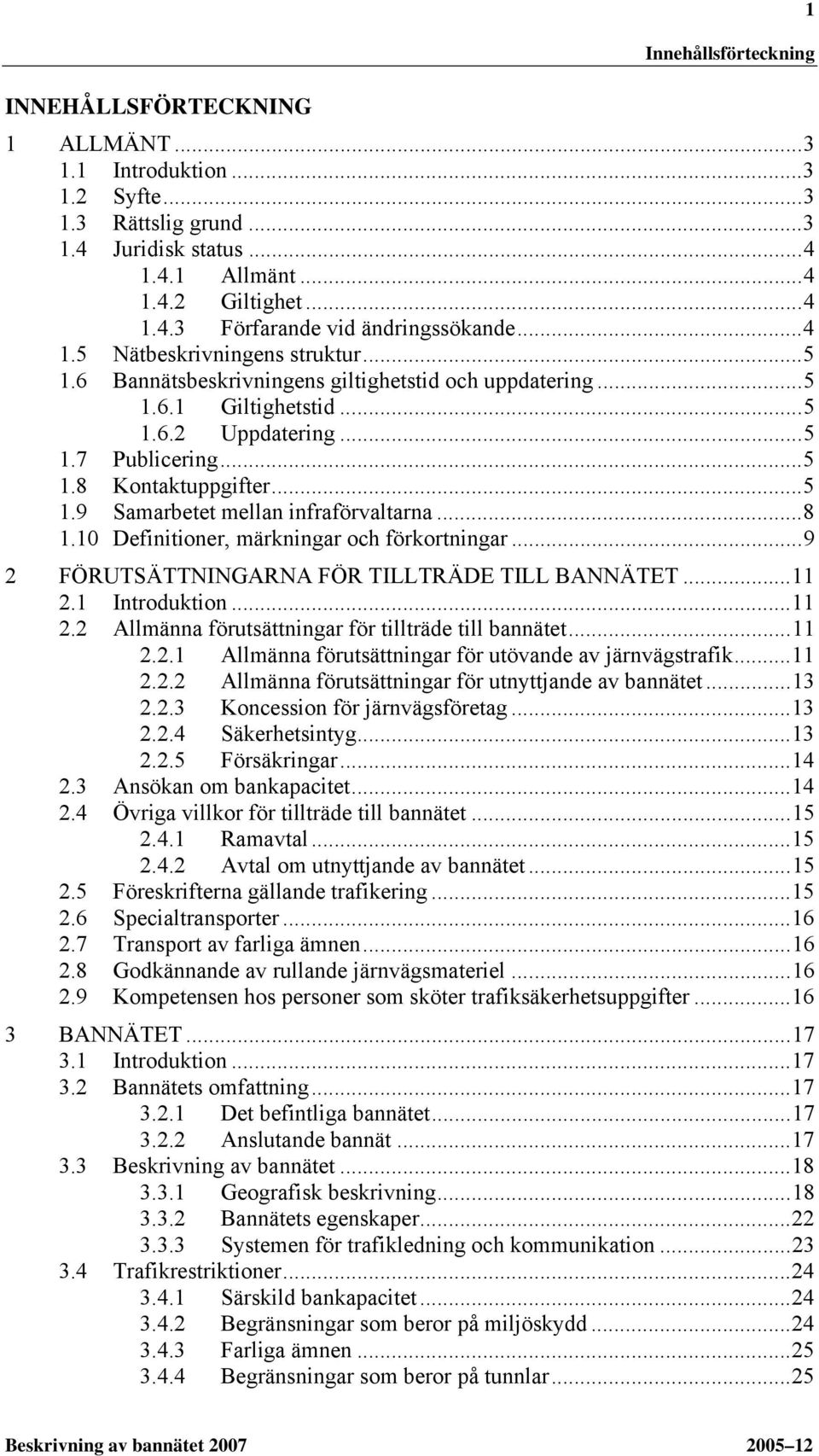 ..8 1.10 Definitioner, märkningar och förkortningar...9 2 FÖRUTSÄTTNINGARNA FÖR TILLTRÄDE TILL BANNÄTET...11 2.1 Introduktion...11 2.2 Allmänna förutsättningar för tillträde till bannätet...11 2.2.1 Allmänna förutsättningar för utövande av järnvägstrafik.