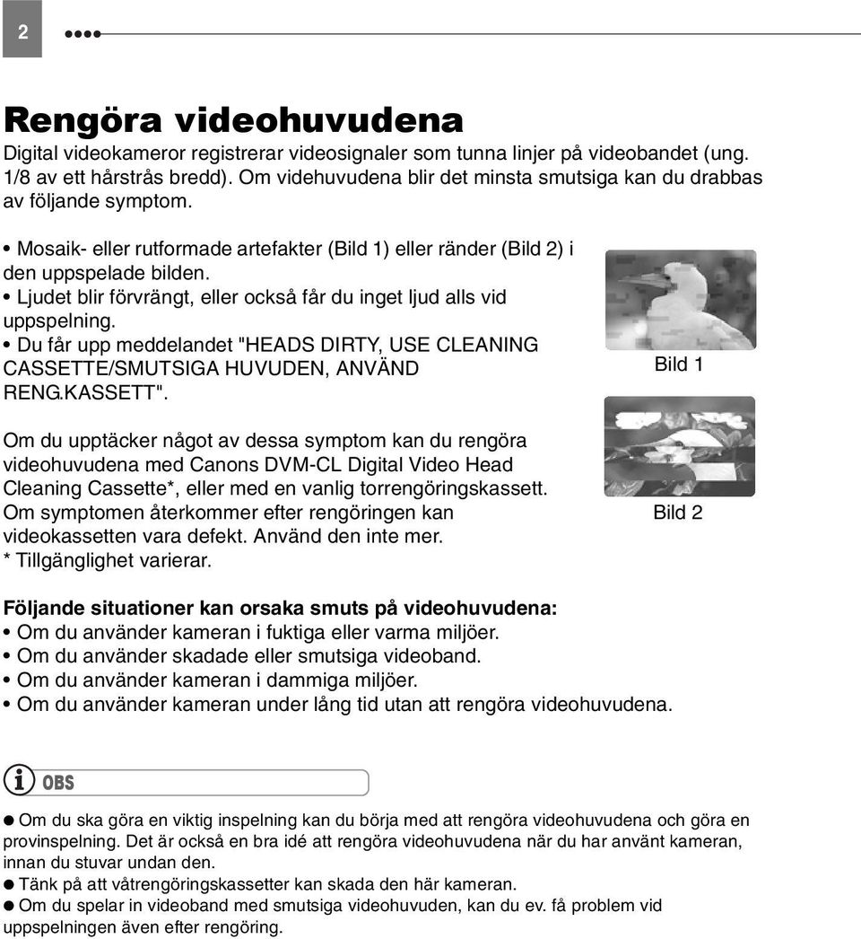 Ljudet blir förvrängt, eller också får du inget ljud alls vid uppspelning. Du får upp meddelandet "HEADS DIRTY, USE CLEANING CASSETTE/SMUTSIGA HUVUDEN, ANVÄND RENG.KASSETT".