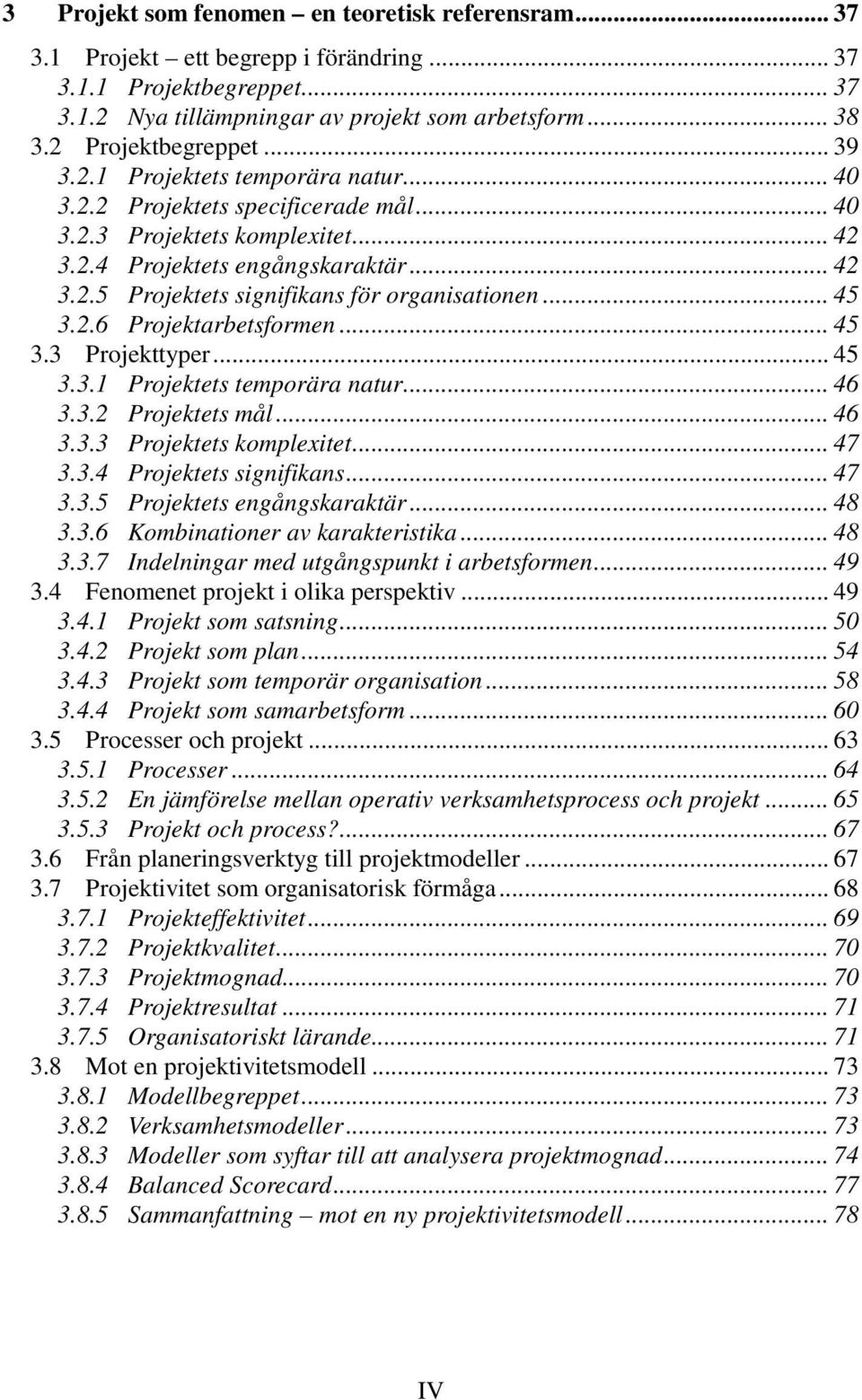 .. 45 3.2.6 Projektarbetsformen... 45 3.3 Projekttyper... 45 3.3.1 Projektets temporära natur... 46 3.3.2 Projektets mål... 46 3.3.3 Projektets komplexitet... 47 3.3.4 Projektets signifikans... 47 3.3.5 Projektets engångskaraktär.