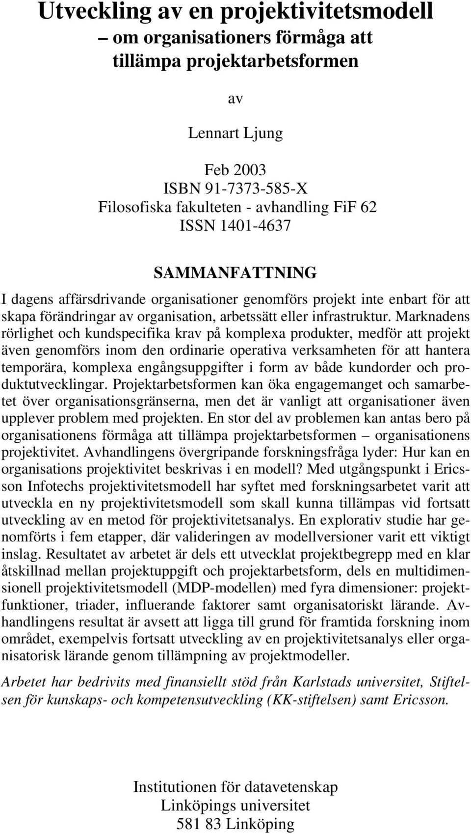 Marknadens rörlighet och kundspecifika krav på komplexa produkter, medför att projekt även genomförs inom den ordinarie operativa verksamheten för att hantera temporära, komplexa engångsuppgifter i