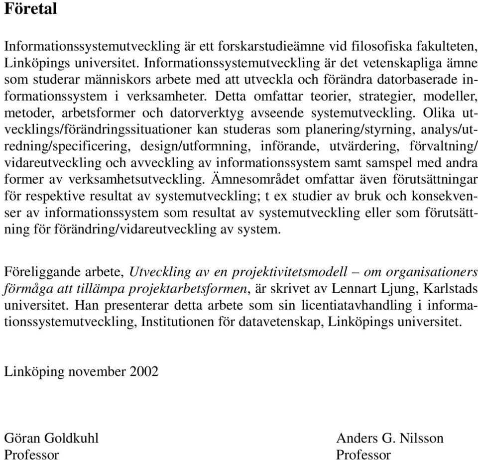 Detta omfattar teorier, strategier, modeller, metoder, arbetsformer och datorverktyg avseende systemutveckling.