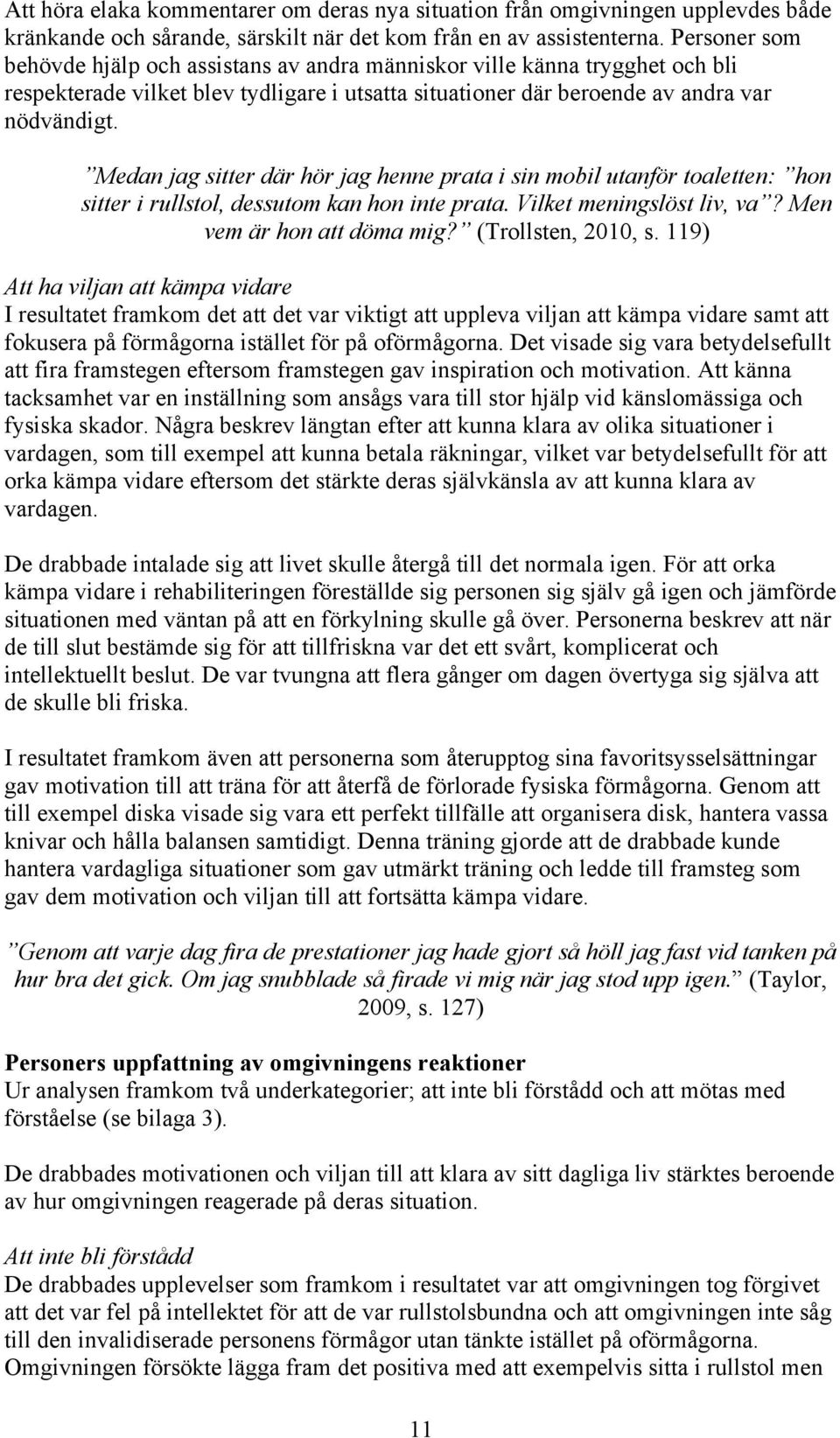 Medan jag sitter där hör jag henne prata i sin mobil utanför toaletten: hon sitter i rullstol, dessutom kan hon inte prata. Vilket meningslöst liv, va? Men vem är hon att döma mig?