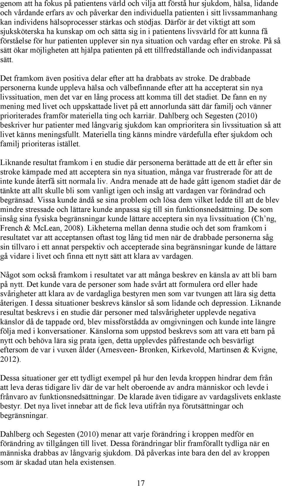 Därför är det viktigt att som sjuksköterska ha kunskap om och sätta sig in i patientens livsvärld för att kunna få förståelse för hur patienten upplever sin nya situation och vardag efter en stroke.