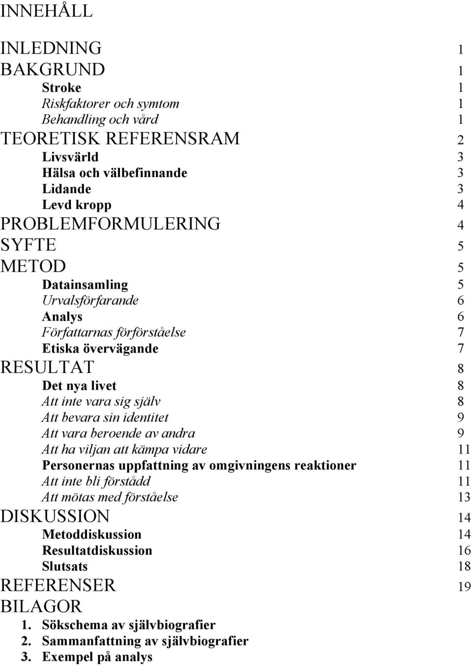 Att bevara sin identitet 9 Att vara beroende av andra 9 Att ha viljan att kämpa vidare 11 Personernas uppfattning av omgivningens reaktioner 11 Att inte bli förstådd 11 Att mötas med