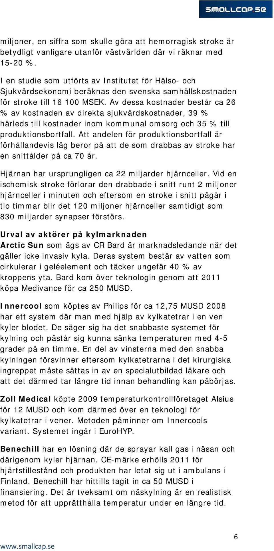 Av dessa kostnader består ca 26 % av kostnaden av direkta sjukvårdskostnader, 39 % härleds till kostnader inom kommunal omsorg och 35 % till produktionsbortfall.