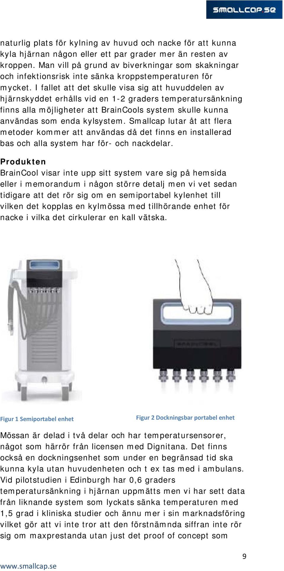 I fallet att det skulle visa sig att huvuddelen av hjärnskyddet erhålls vid en 1-2 graders temperatursänkning finns alla möjligheter att BrainCools system skulle kunna användas som enda kylsystem.