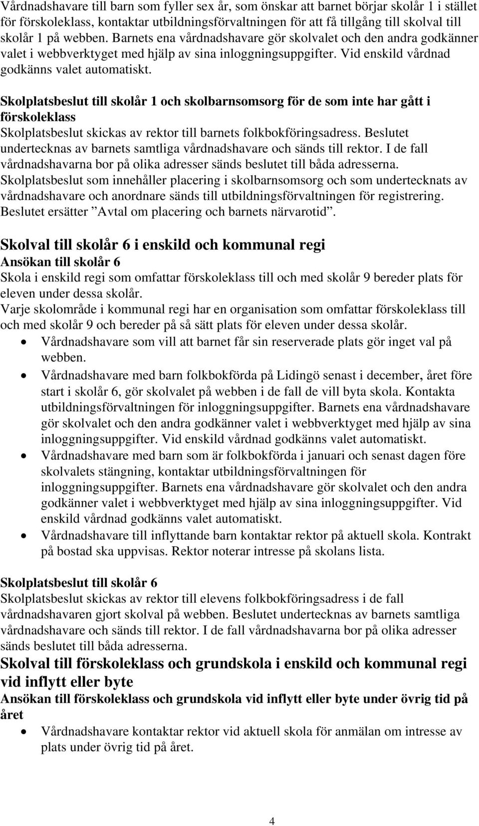 Skolplatsbeslut till skolår 1 och skolbarnsomsorg för de som inte har gått i förskoleklass Skolplatsbeslut skickas av rektor till barnets folkbokföringsadress.