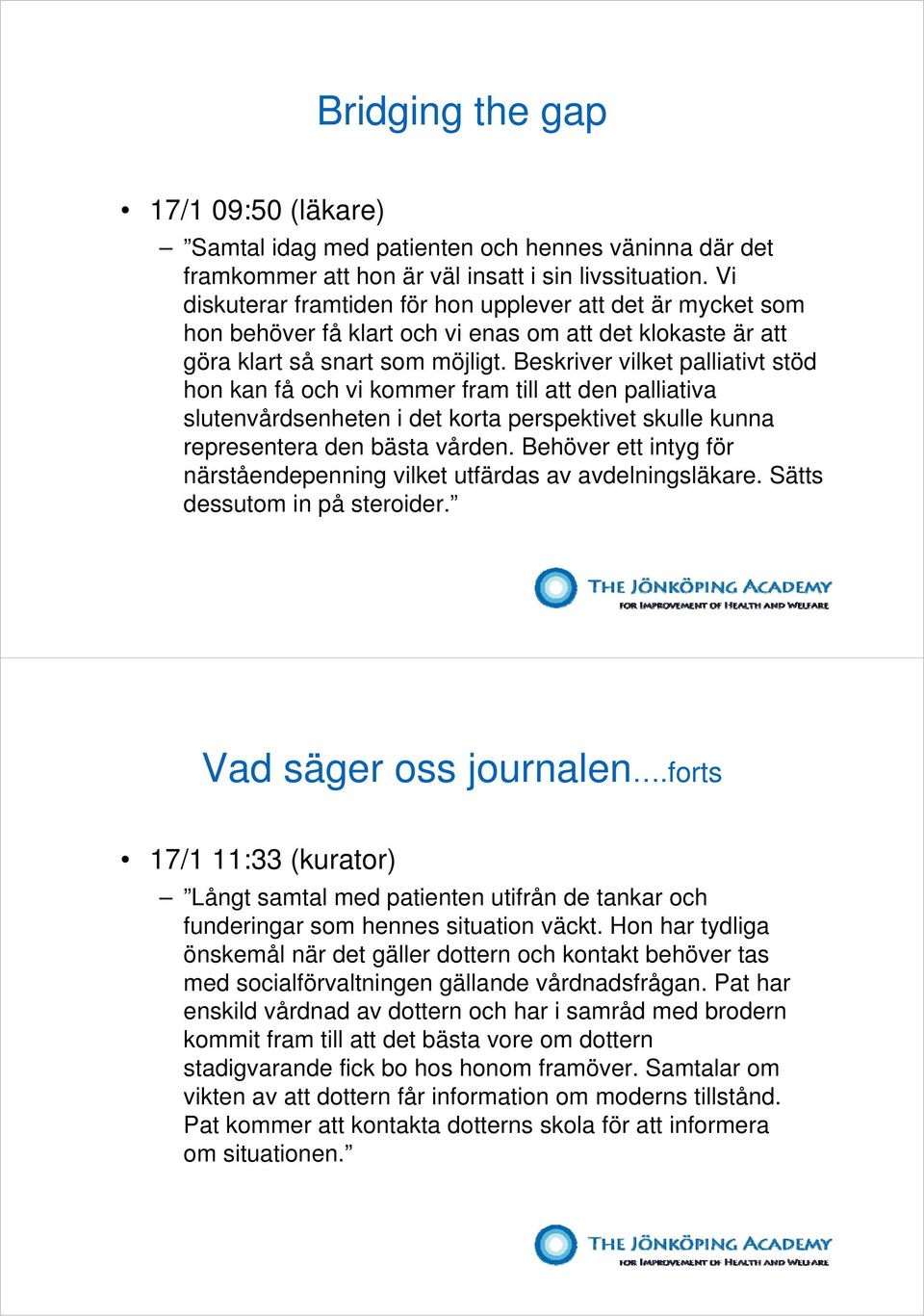 Beskriver vilket palliativt stöd hon kan få och vi kommer fram till att den palliativa slutenvårdsenheten i det korta perspektivet skulle kunna representera den bästa vården.