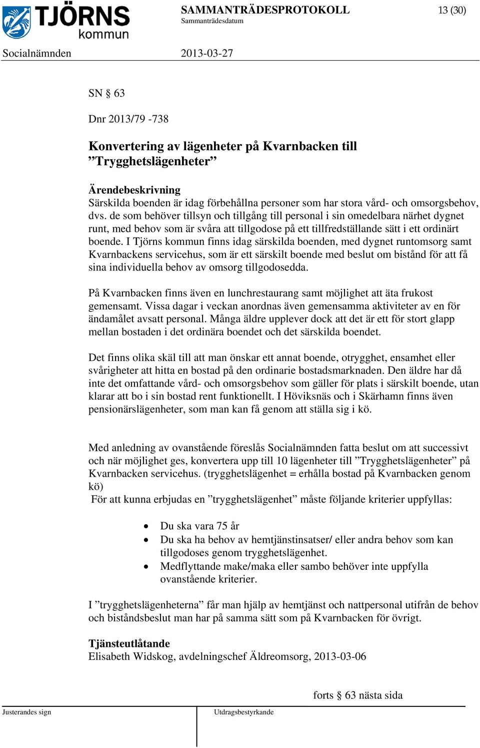de som behöver tillsyn och tillgång till personal i sin omedelbara närhet dygnet runt, med behov som är svåra att tillgodose på ett tillfredställande sätt i ett ordinärt boende.