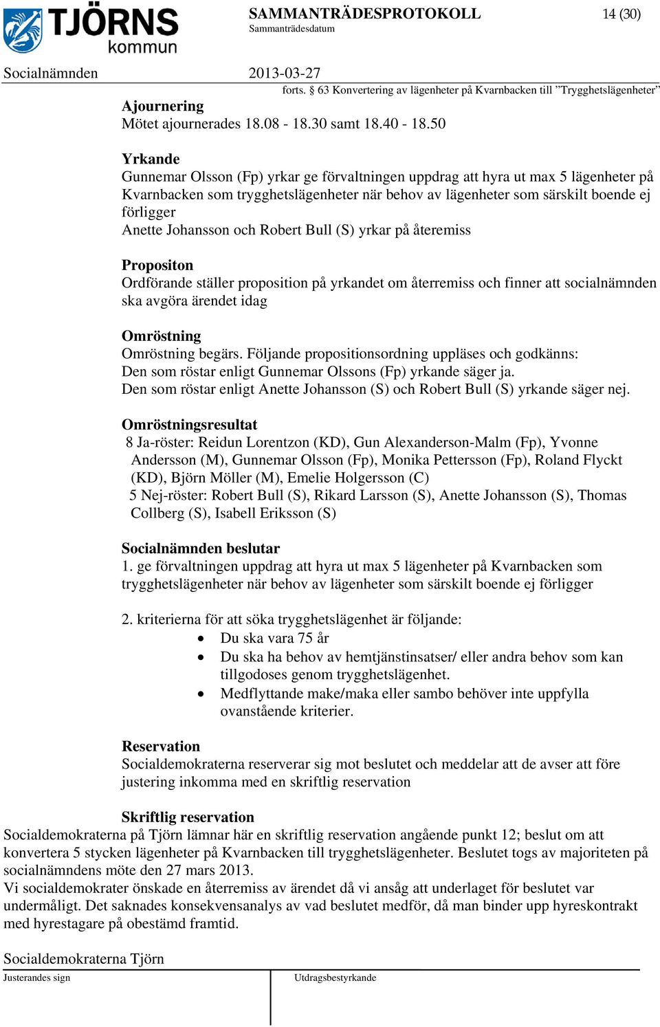 Johansson och Robert Bull (S) yrkar på återemiss Propositon Ordförande ställer proposition på yrkandet om återremiss och finner att socialnämnden ska avgöra ärendet idag Omröstning Omröstning begärs.