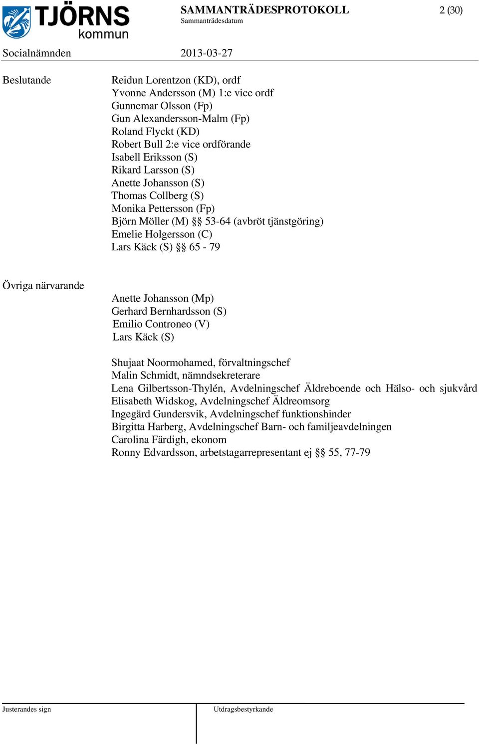 Käck (S) 65-79 Övriga närvarande Anette Johansson (Mp) Gerhard Bernhardsson (S) Emilio Controneo (V) Lars Käck (S) Shujaat Noormohamed, förvaltningschef Malin Schmidt, nämndsekreterare Lena