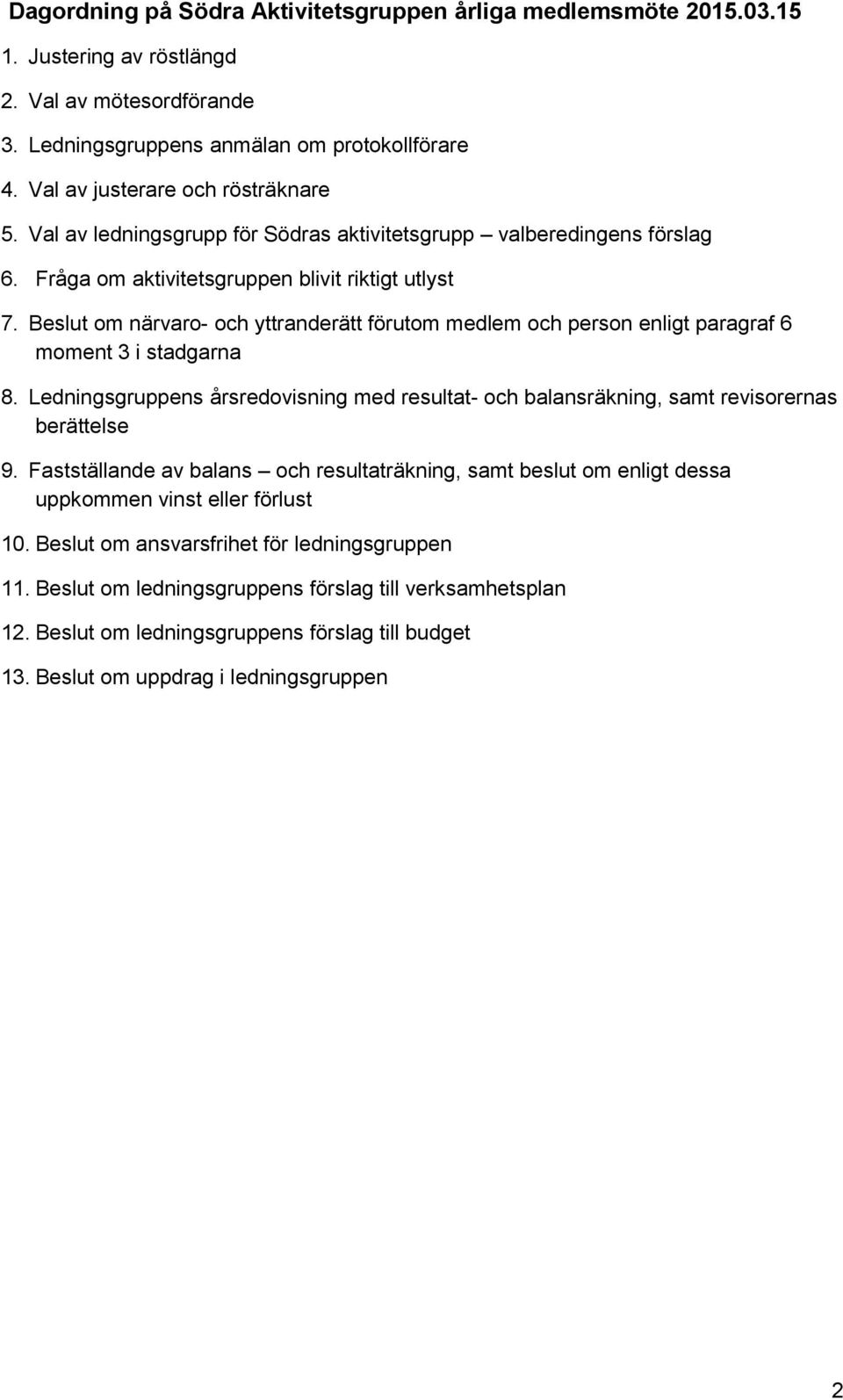 Beslut om närvaro- och yttranderätt förutom medlem och person enligt paragraf 6 moment 3 i stadgarna 8. Ledningsgruppens årsredovisning med resultat- och balansräkning, samt revisorernas berättelse 9.