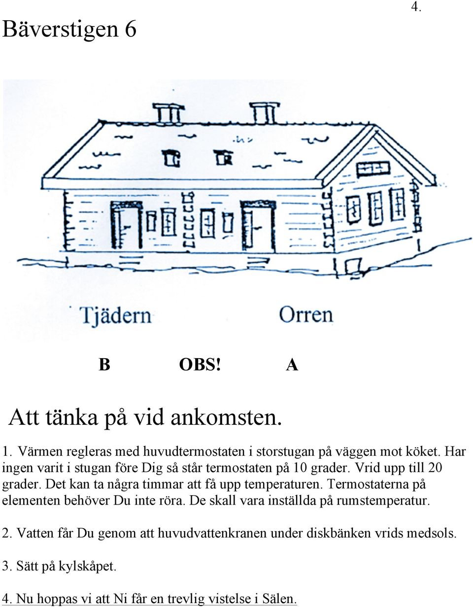 Det kan ta några timmar att få upp temperaturen. Termostaterna på elementen behöver Du inte röra.