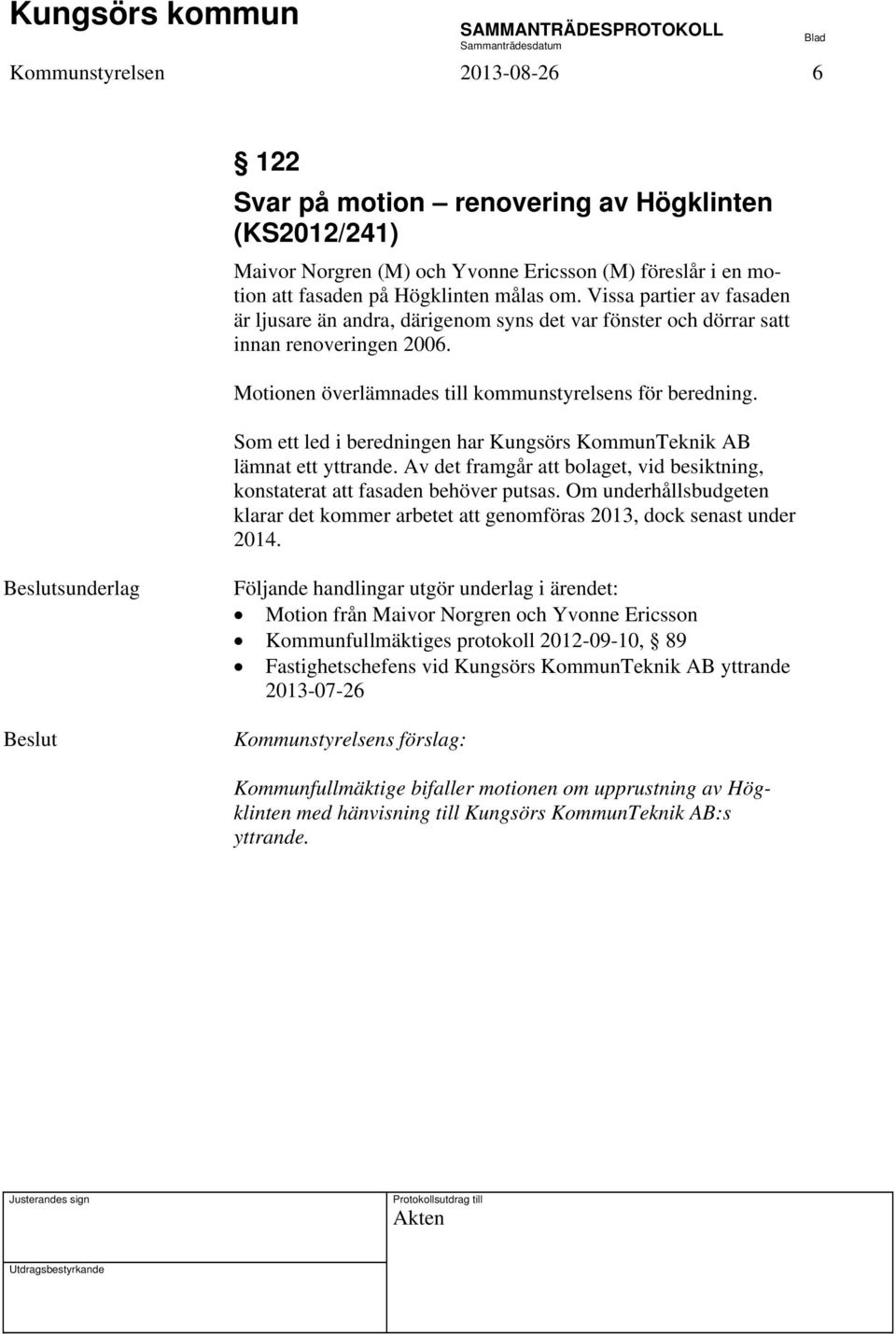 Som ett led i beredningen har Kungsörs KommunTeknik AB lämnat ett yttrande. Av det framgår att bolaget, vid besiktning, konstaterat att fasaden behöver putsas.