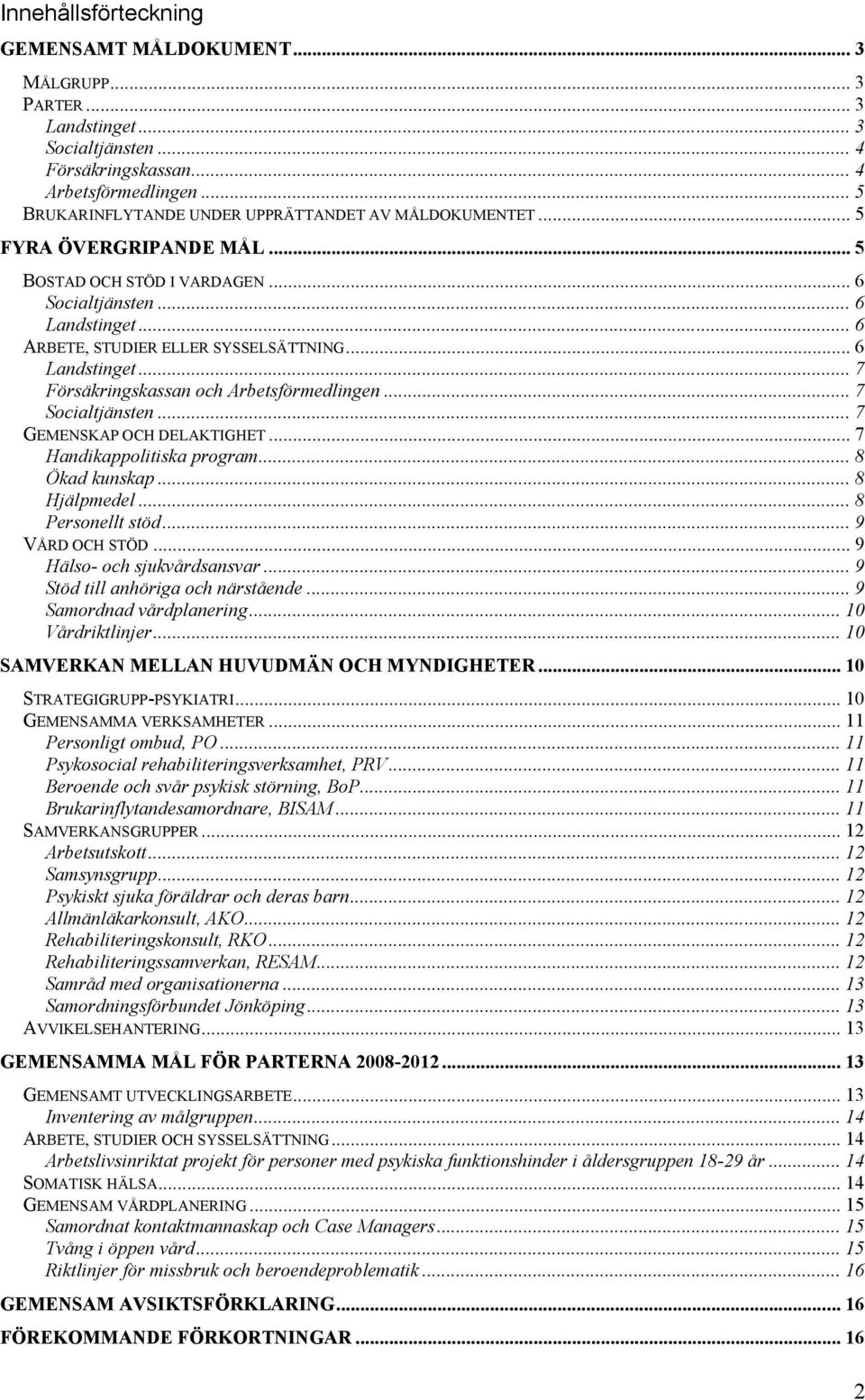 .. 6 Landstinget... 7 Försäkringskassan och Arbetsförmedlingen... 7 Socialtjänsten... 7 GEMENSKAP OCH DELAKTIGHET... 7 Handikappolitiska program... 8 Ökad kunskap... 8 Hjälpmedel... 8 Personellt stöd.