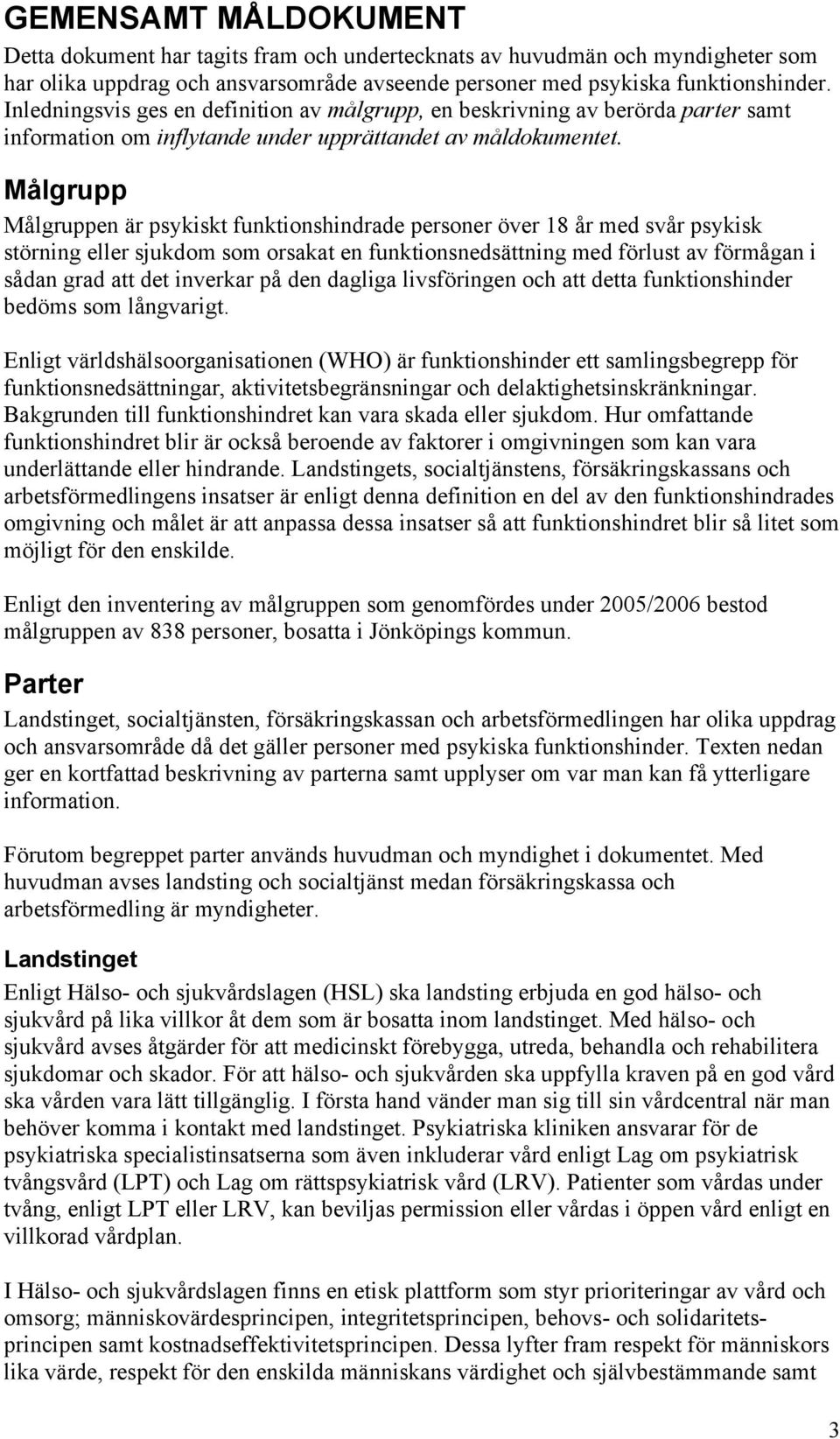 Målgrupp Målgruppen är psykiskt funktionshindrade personer över 18 år med svår psykisk störning eller sjukdom som orsakat en funktionsnedsättning med förlust av förmågan i sådan grad att det inverkar