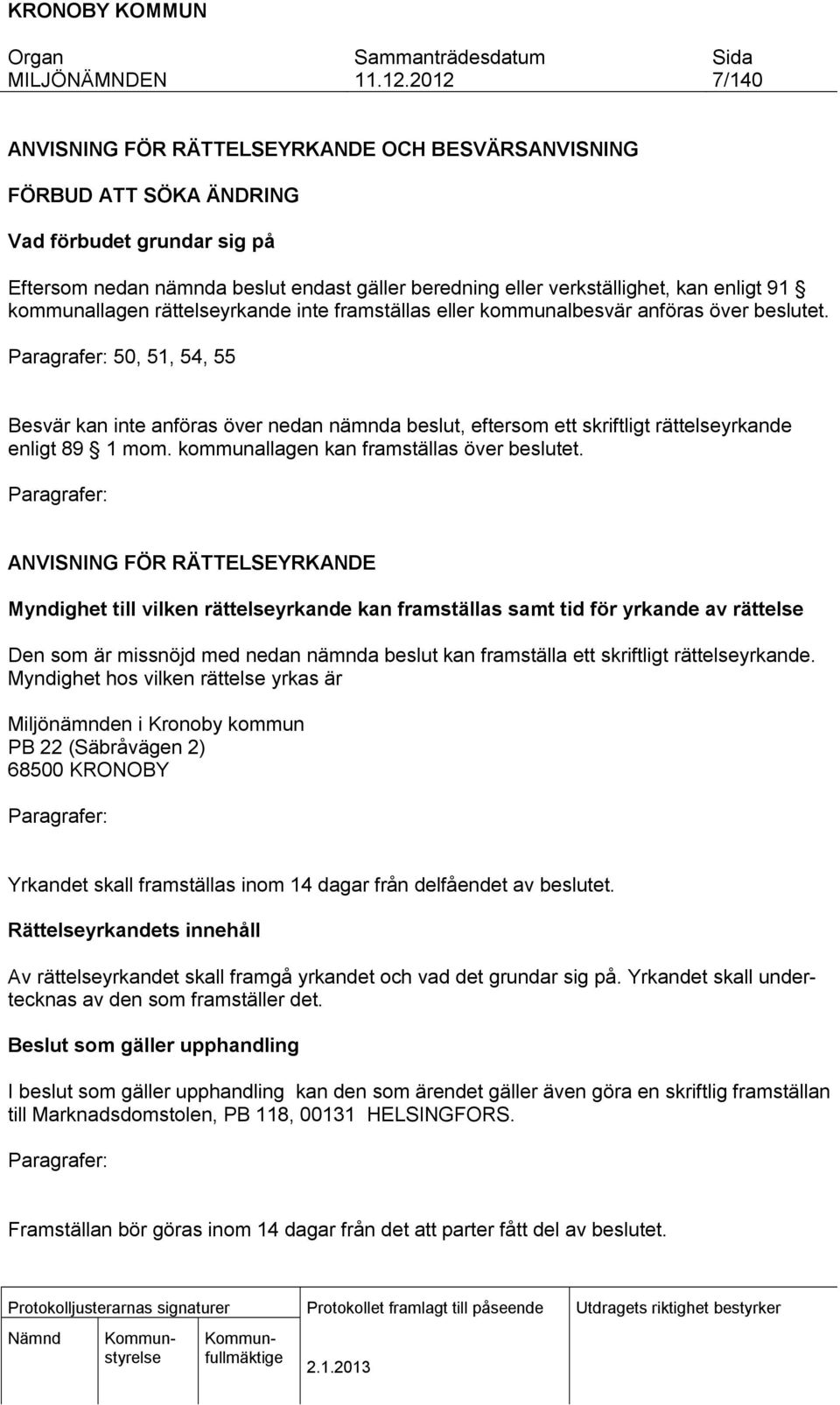 Paragrafer: 50, 51, 54, 55 Besvär kan inte anföras över nedan nämnda beslut, eftersom ett skriftligt rättelseyrkande enligt 89 1 mom. kommunallagen kan framställas över beslutet.