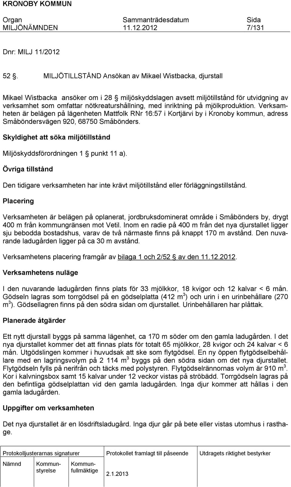 inriktning på mjölkproduktion. Verksamheten är belägen på lägenheten Mattfolk RNr 16:57 i Kortjärvi by i Kronoby kommun, adress Småböndersvägen 920, 68750 Småbönders.