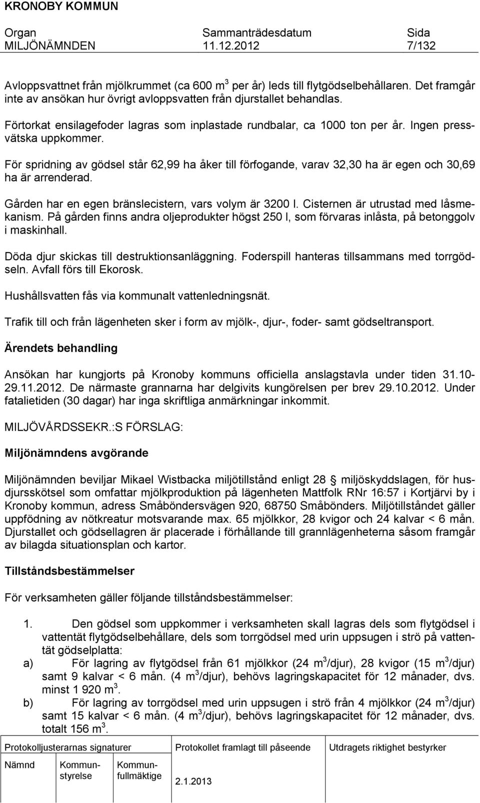 För spridning av gödsel står 62,99 ha åker till förfogande, varav 32,30 ha är egen och 30,69 ha är arrenderad. Gården har en egen bränslecistern, vars volym är 3200 l.