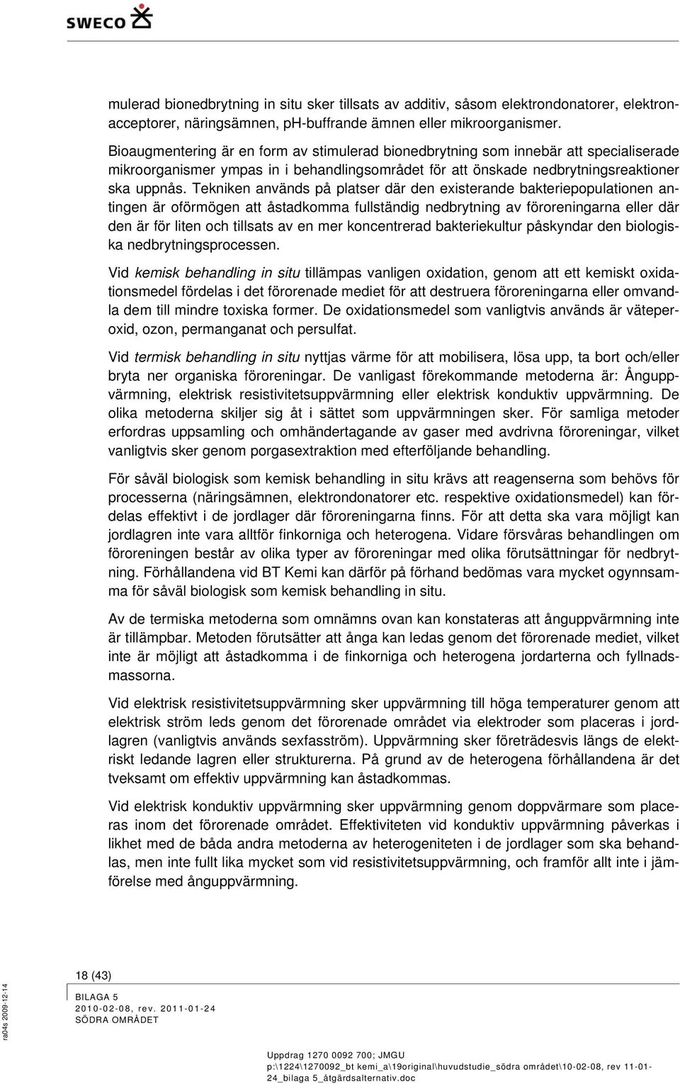 Tekniken används på platser där den existerande bakteriepopulationen antingen är oförmögen att åstadkomma fullständig nedbrytning av föroreningarna eller där den är för liten och tillsats av en mer