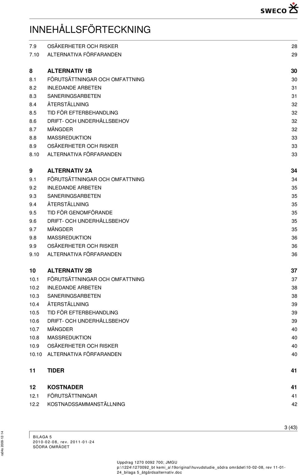 10 ALTERNATIVA FÖRFARANDEN 33 9 ALTERNATIV 2A 34 9.1 FÖRUTSÄTTNINGAR OCH OMFATTNING 34 9.2 INLEDANDE ARBETEN 35 9.3 SANERINGSARBETEN 35 9.4 ÅTERSTÄLLNING 35 9.5 TID FÖR GENOMFÖRANDE 35 9.