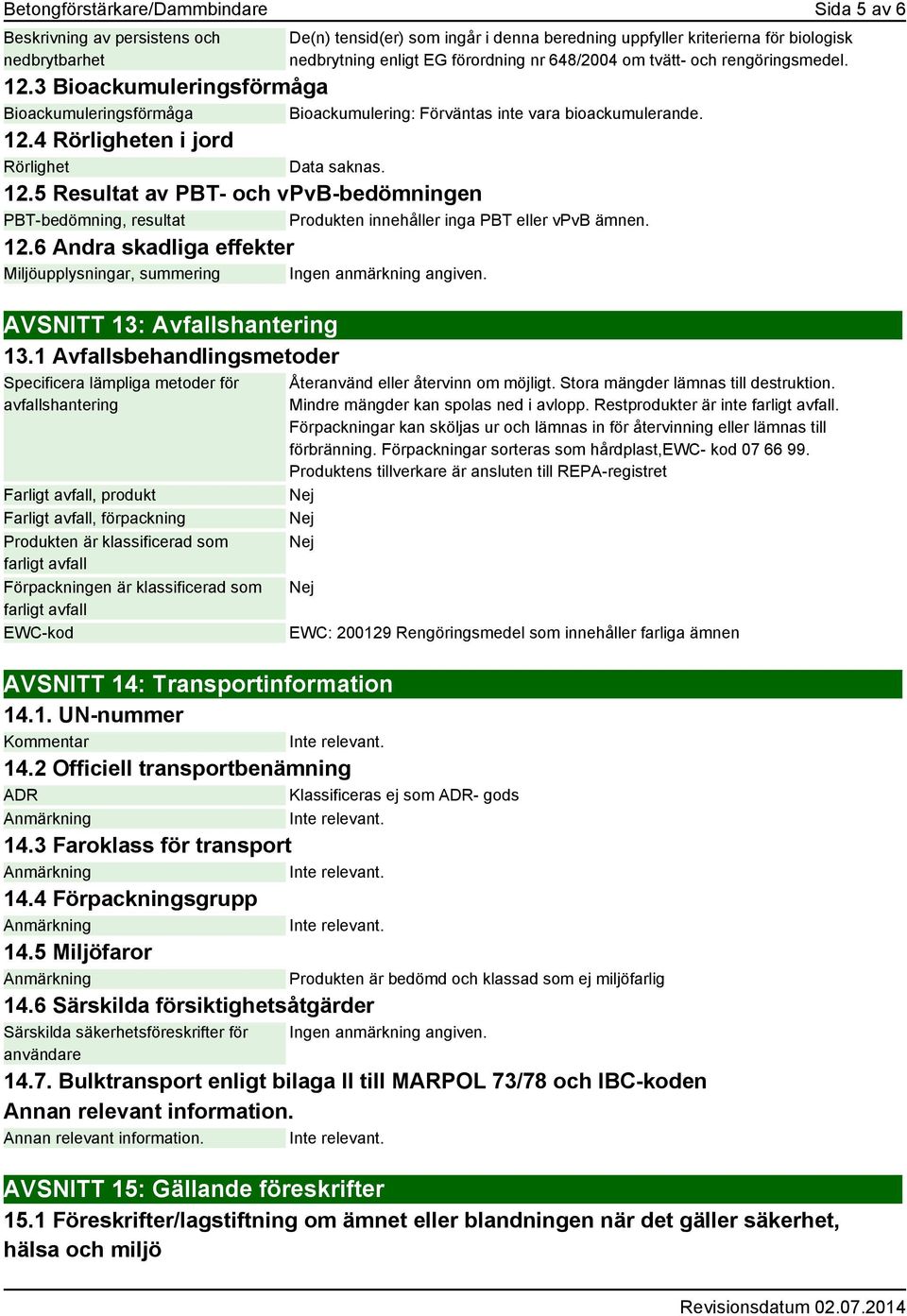 12.5 Resultat av PBT- och vpvb-bedömningen PBT-bedömning, resultat Produkten innehåller inga PBT eller vpvb ämnen. 12.