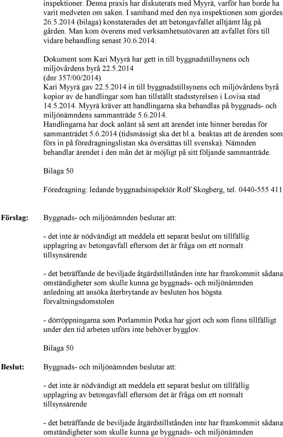 5.2014 (dnr 357/00/2014) Kari Myyrä gav 22.5.2014 in till byggnadstillsynens och miljövårdens byrå kopior av de handlingar som han tillställt stadsstyrelsen i Lovisa stad 14.5.2014. Myyrä kräver att handlingarna ska behandlas på byggnads- och miljönämndens sammanträde 5.