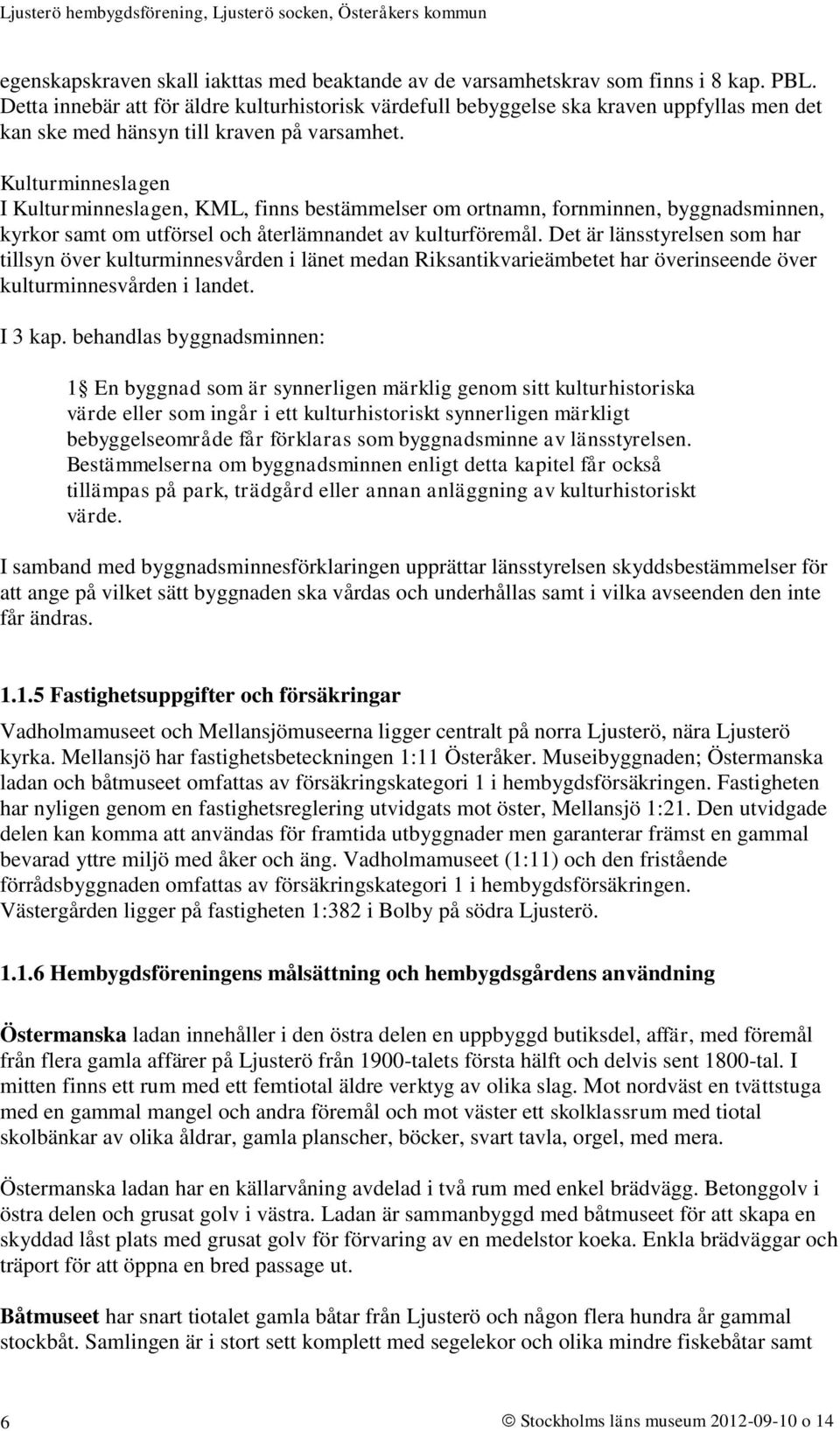 Kulturminneslagen I Kulturminneslagen, KML, finns bestämmelser om ortnamn, fornminnen, byggnadsminnen, kyrkor samt om utförsel och återlämnandet av kulturföremål.