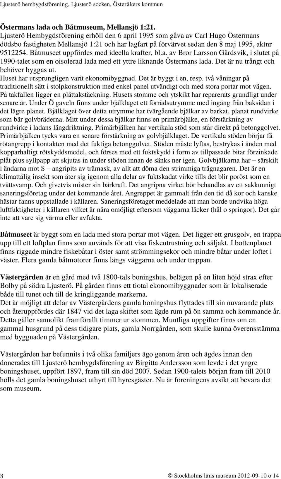 Båtmuseet uppfördes med ideella krafter, bl.a. av Bror Larsson Gärdsvik, i slutet på 1990-talet som en oisolerad lada med ett yttre liknande Östermans lada. Det är nu trångt och behöver byggas ut.