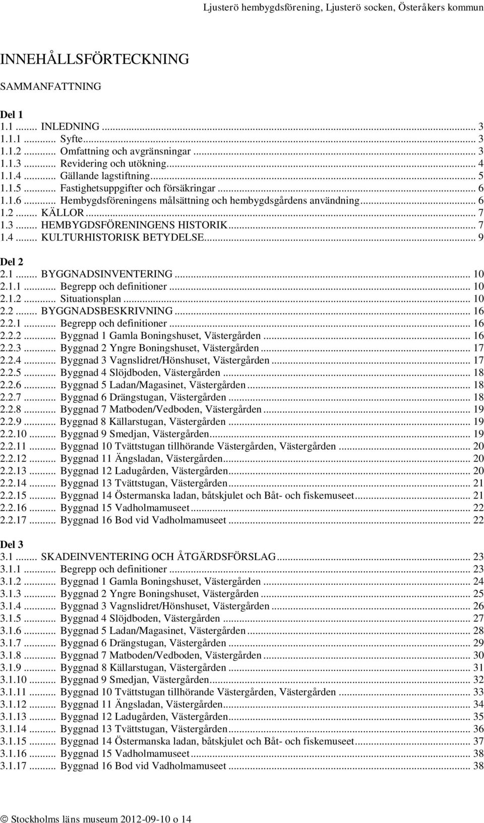 .. KULTURHISTORISK BETYDELSE... 9 Del 2 2.1... BYGGNADSINVENTERING... 10 2.1.1... Begrepp och definitioner... 10 2.1.2... Situationsplan... 10 2.2... BYGGNADSBESKRIVNING... 16 2.2.1... Begrepp och definitioner... 16 2.2.2... Byggnad 1 Gamla Boningshuset, Västergården.