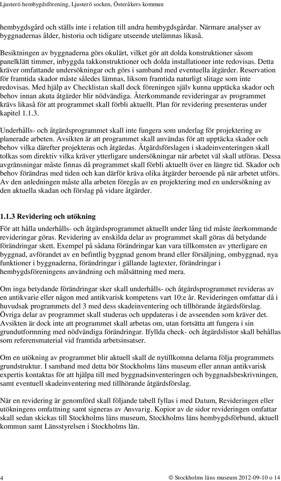 Detta kräver omfattande undersökningar och görs i samband med eventuella åtgärder. Reservation för framtida skador måste således lämnas, liksom framtida naturligt slitage som inte redovisas.