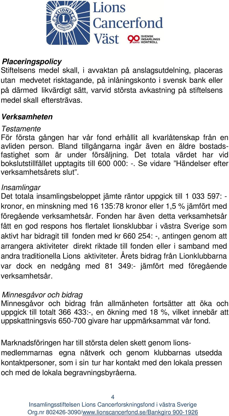 Bland tillgångarna ingår även en äldre bostadsfastighet som är under försäljning. Det totala värdet har vid bokslutstillfället upptagits till 600 000: -.