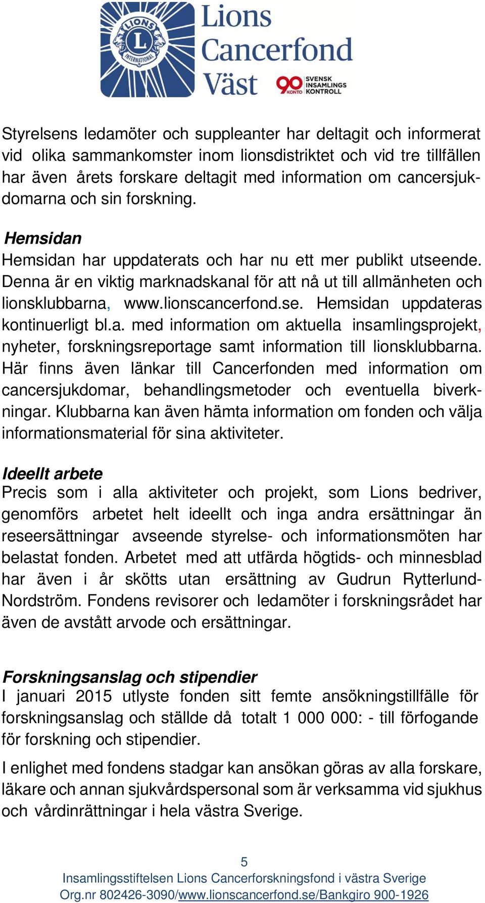 lionscancerfond.se. Hemsidan uppdateras kontinuerligt bl.a. med information om aktuella insamlingsprojekt, nyheter, forskningsreportage samt information till lionsklubbarna.