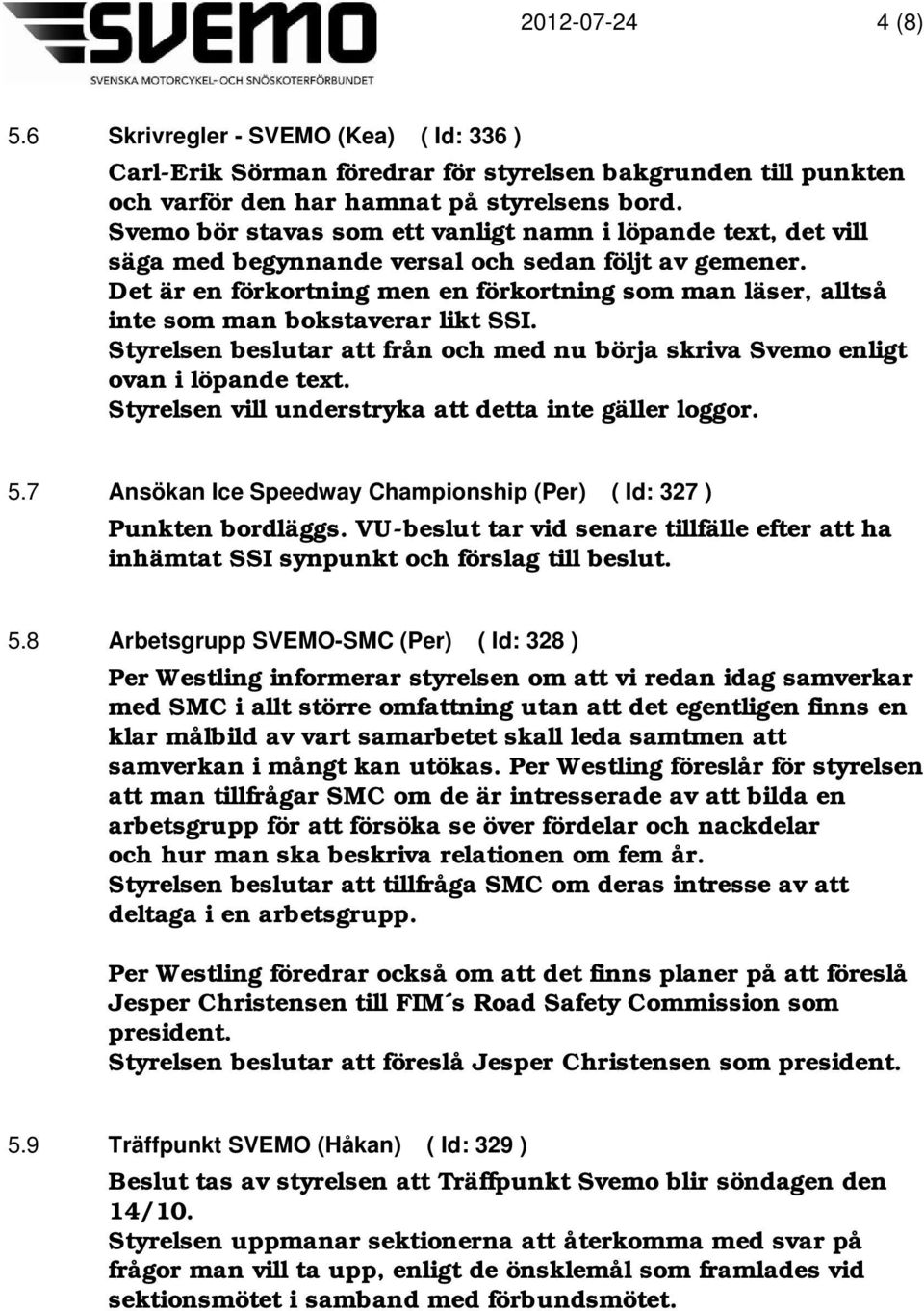 Det är en förkortning men en förkortning som man läser, alltså inte som man bokstaverar likt SSI. Styrelsen beslutar att från och med nu börja skriva Svemo enligt ovan i löpande text.