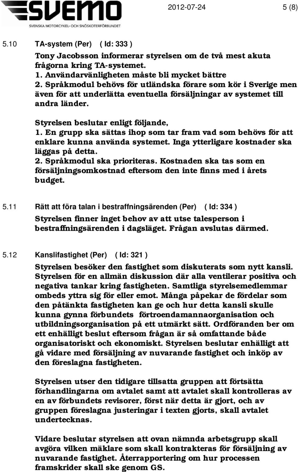 En grupp ska sättas ihop som tar fram vad som behövs för att enklare kunna använda systemet. Inga ytterligare kostnader ska läggas på detta. 2. Språkmodul ska prioriteras.