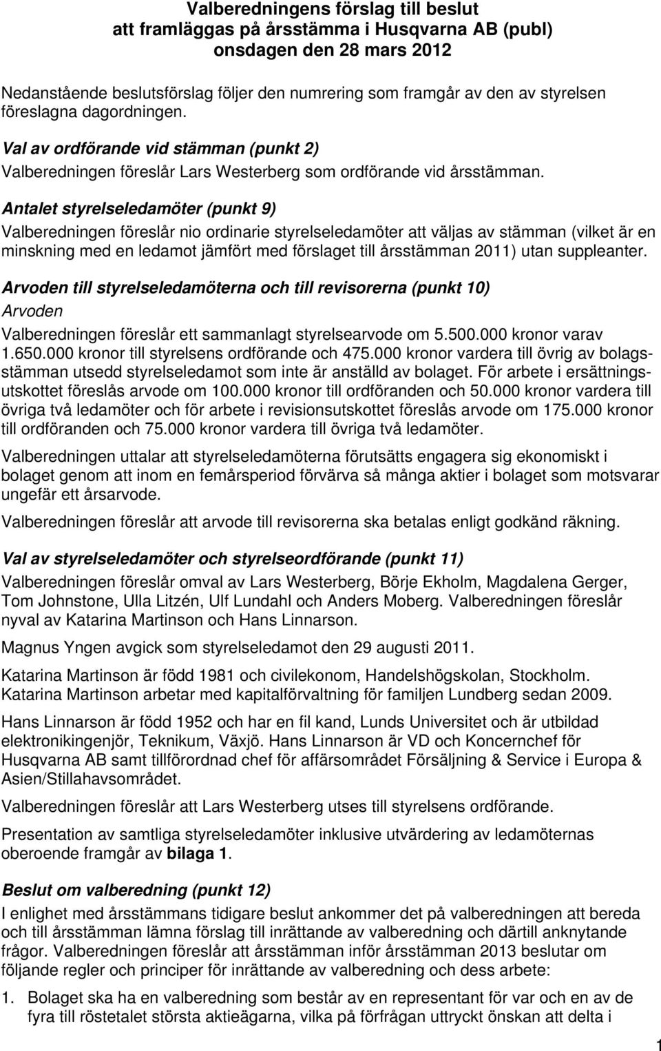 Antalet styrelseledamöter (punkt 9) Valberedningen föreslår nio ordinarie styrelseledamöter att väljas av stämman (vilket är en minskning med en ledamot jämfört med förslaget till årsstämman 2011)