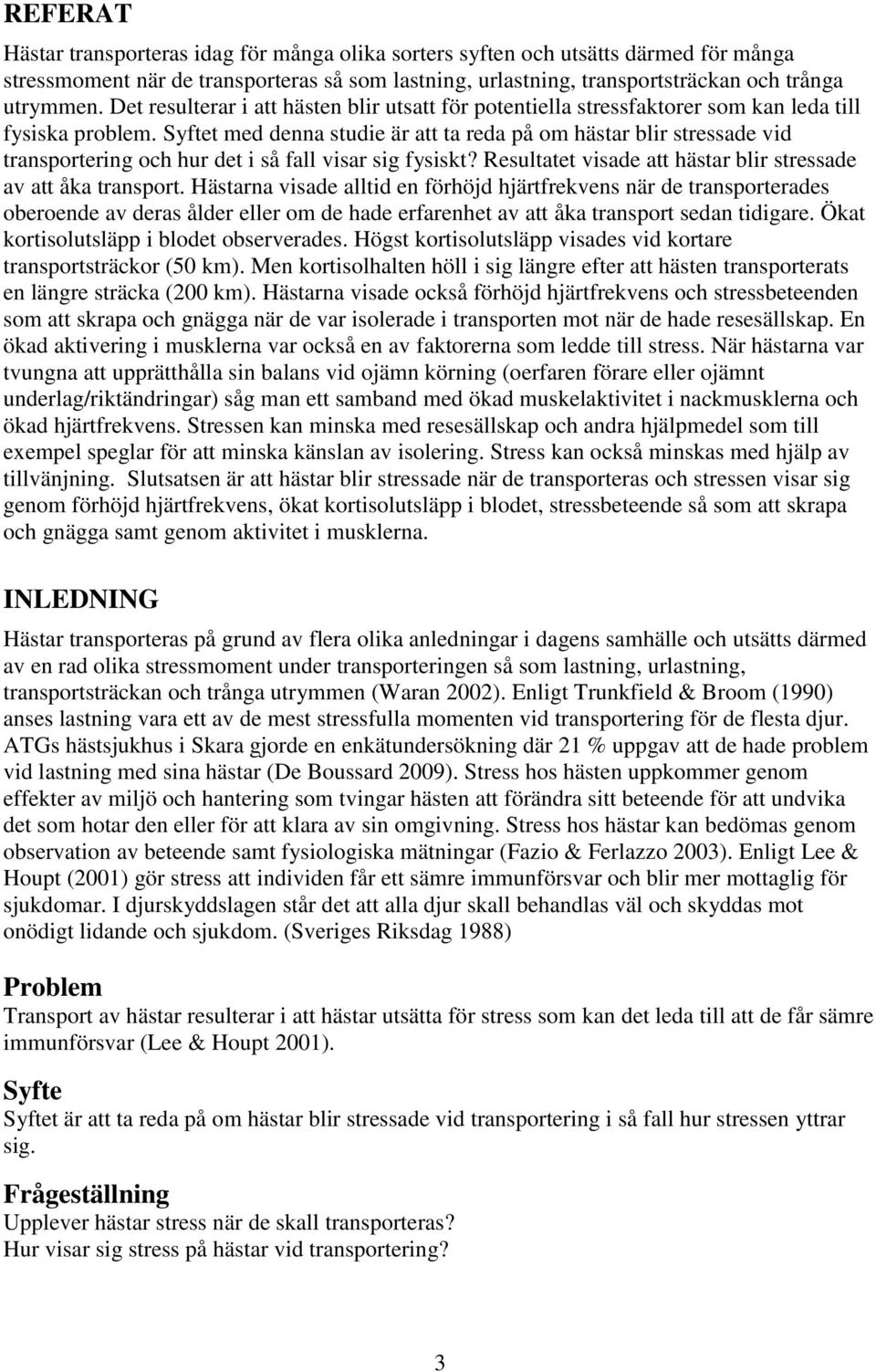 Syftet med denna studie är att ta reda på om hästar blir stressade vid transportering och hur det i så fall visar sig fysiskt? Resultatet visade att hästar blir stressade av att åka transport.