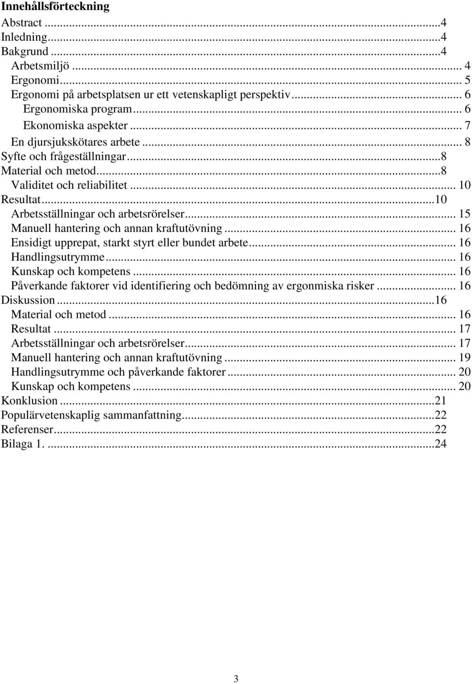.. 15 Manuell hantering och annan kraftutövning... 16 Ensidigt upprepat, starkt styrt eller bundet arbete... 16 Handlingsutrymme... 16 Kunskap och kompetens.