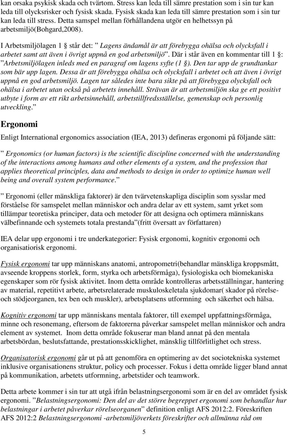 I Arbetsmiljölagen 1 står det: Lagens ändamål är att förebygga ohälsa och olycksfall i arbetet samt att även i övrigt uppnå en god arbetsmiljö.