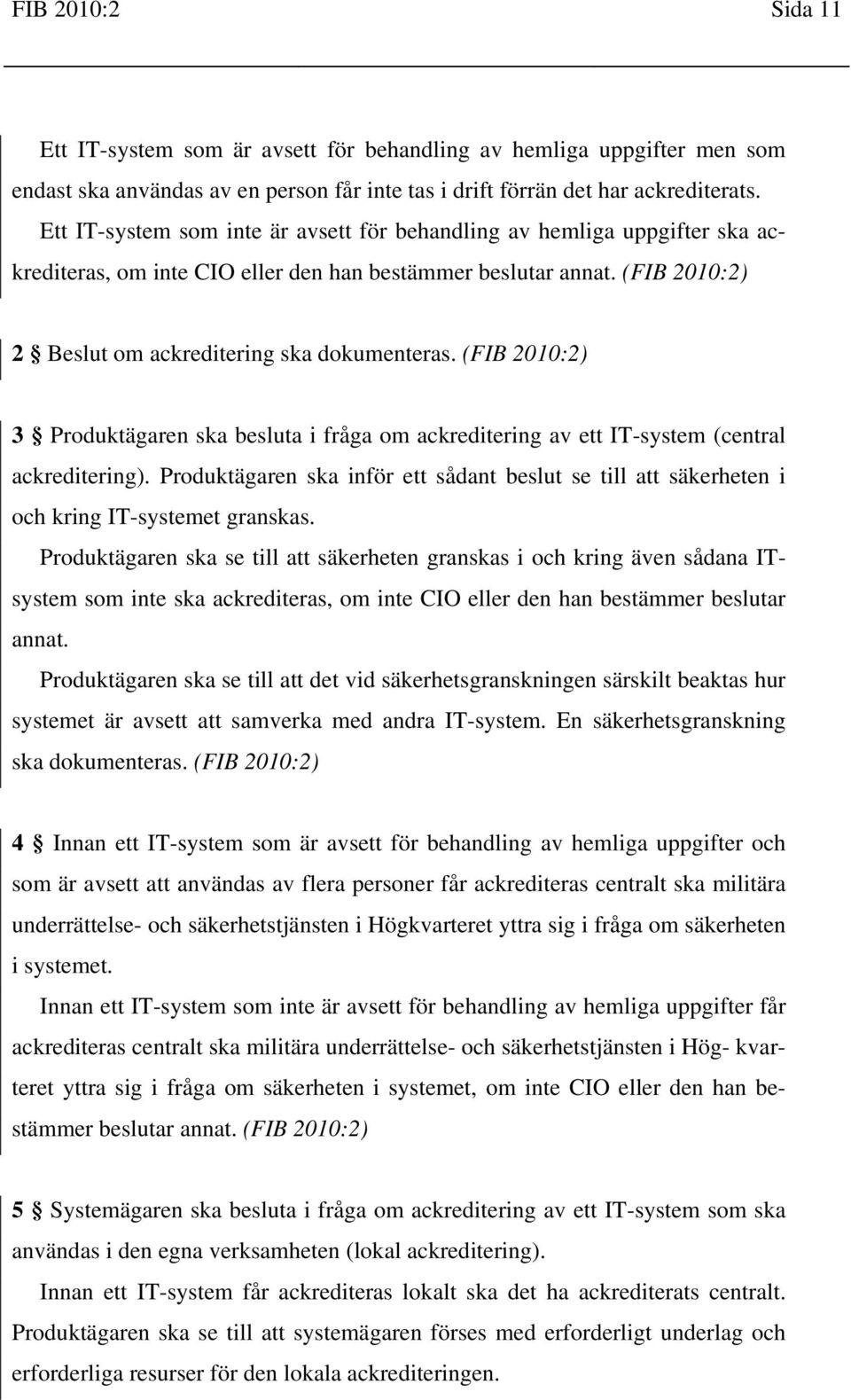 (FIB 3 Produktägaren ska besluta i fråga om ackreditering av ett IT-system (central ackreditering). Produktägaren ska inför ett sådant beslut se till att säkerheten i och kring IT-systemet granskas.