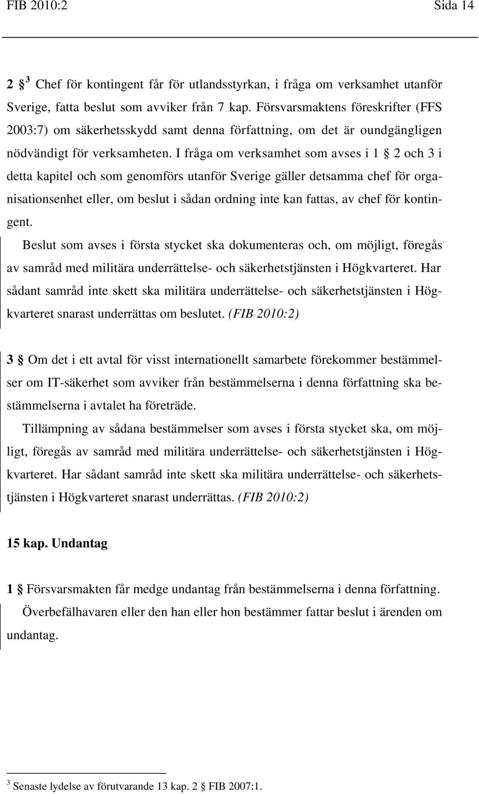 I fråga om verksamhet som avses i 1 2 och 3 i detta kapitel och som genomförs utanför Sverige gäller detsamma chef för organisationsenhet eller, om beslut i sådan ordning inte kan fattas, av chef för