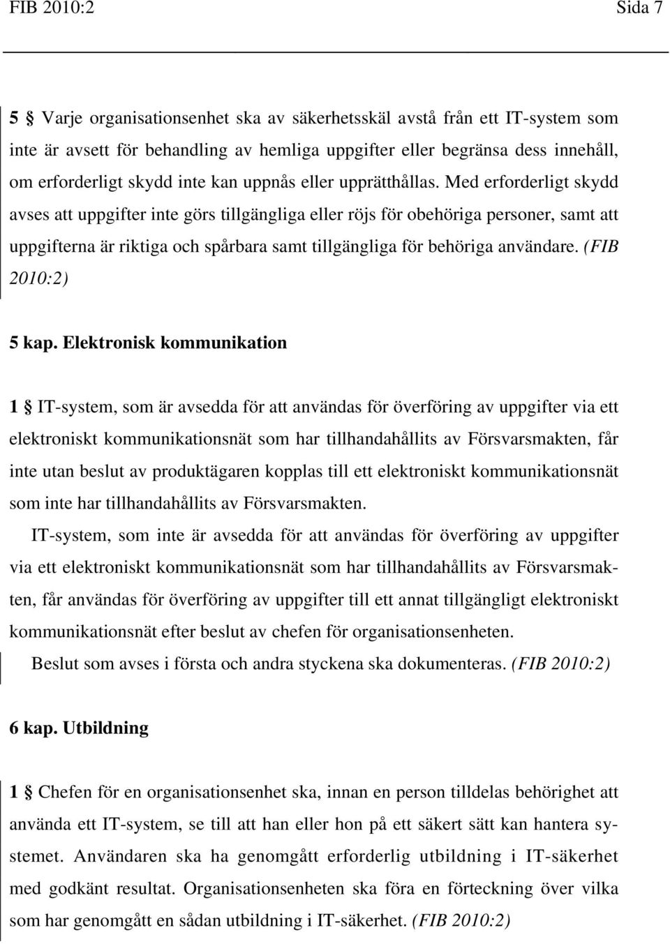 Med erforderligt skydd avses att uppgifter inte görs tillgängliga eller röjs för obehöriga personer, samt att uppgifterna är riktiga och spårbara samt tillgängliga för behöriga användare. (FIB 5 kap.