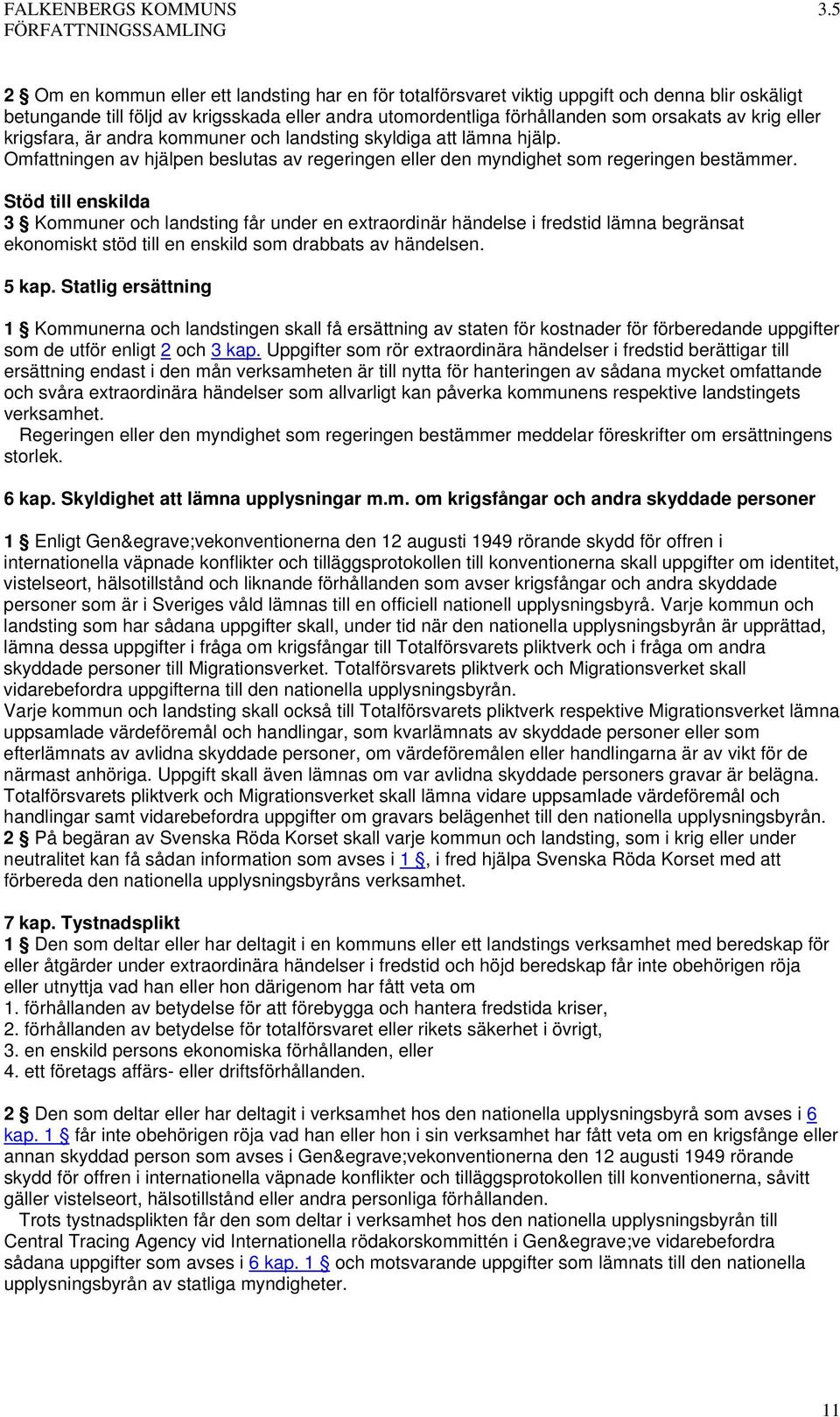 Stöd till enskilda 3 Kommuner och landsting får under en extraordinär händelse i fredstid lämna begränsat ekonomiskt stöd till en enskild som drabbats av händelsen. 5 kap.