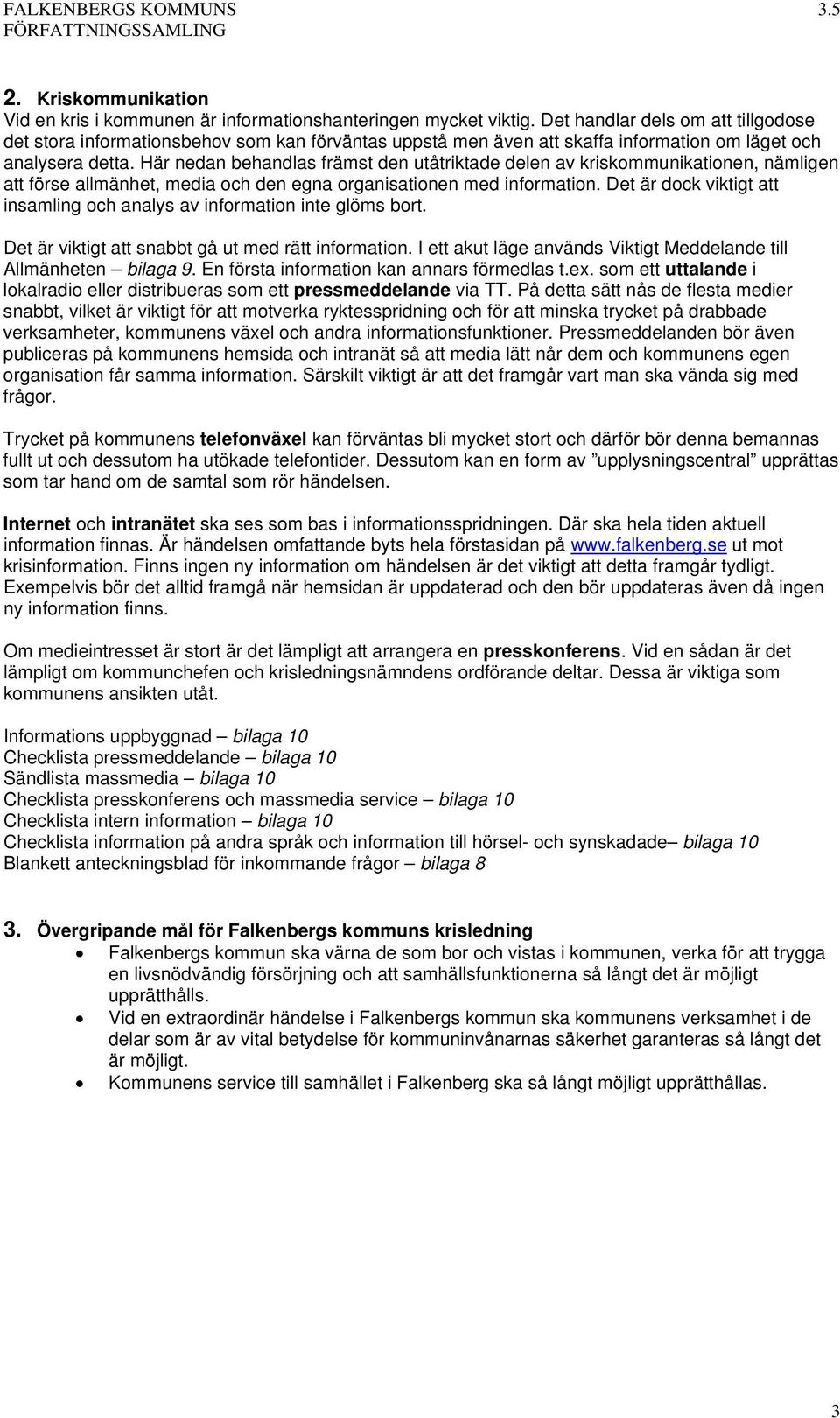 Här nedan behandlas främst den utåtriktade delen av kriskommunikationen, nämligen att förse allmänhet, media och den egna organisationen med information.