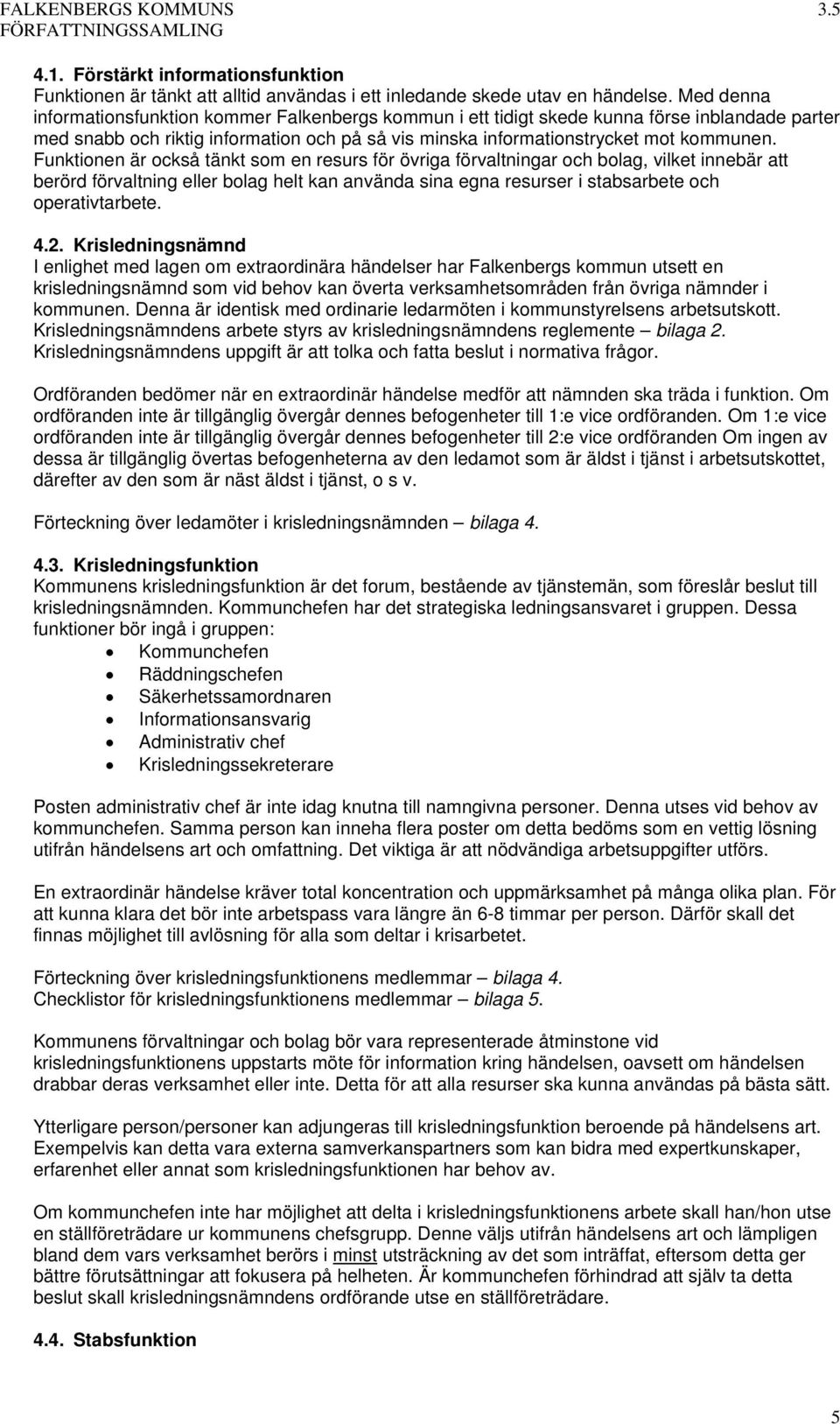 Funktionen är också tänkt som en resurs för övriga förvaltningar och bolag, vilket innebär att berörd förvaltning eller bolag helt kan använda sina egna resurser i stabsarbete och operativtarbete. 4.