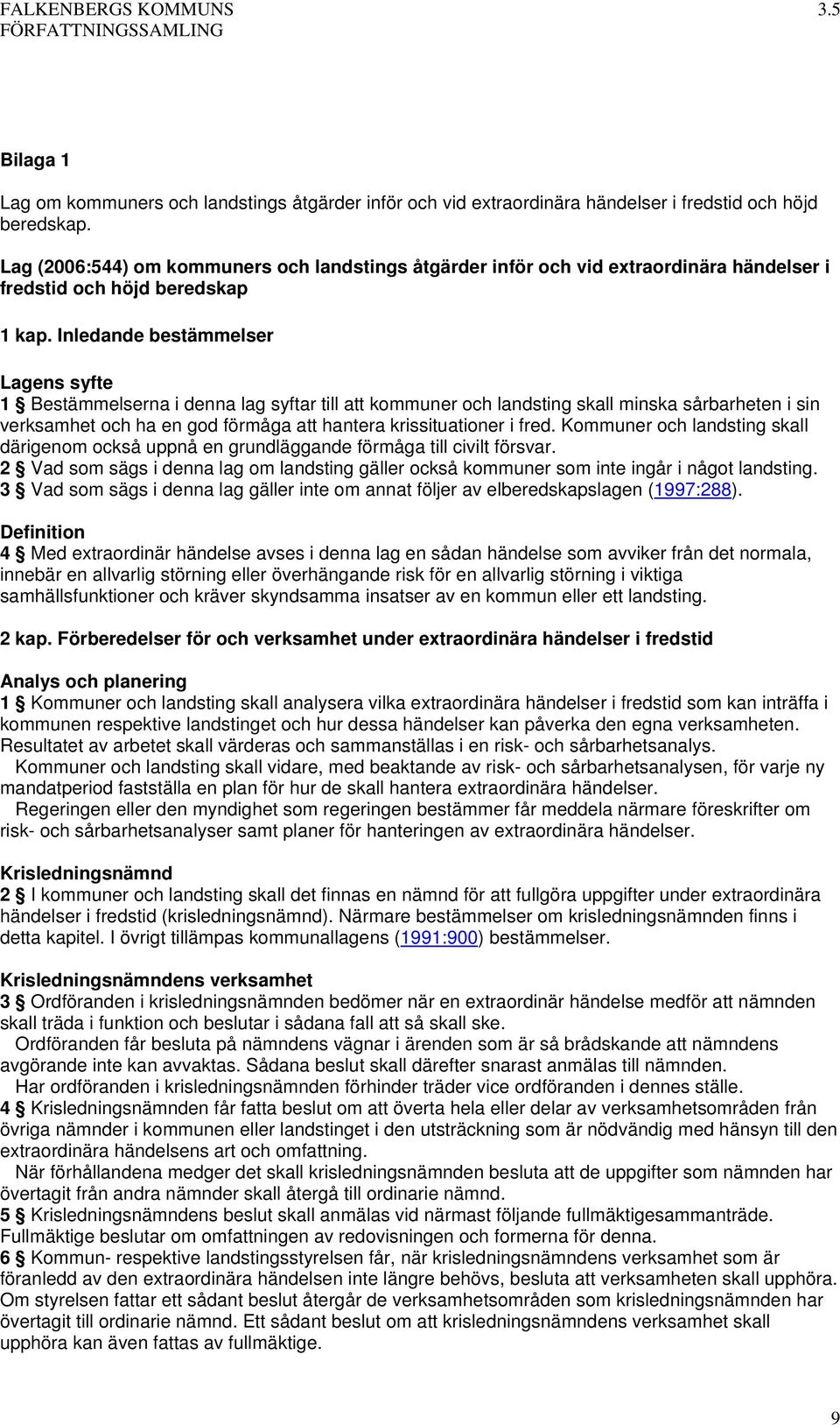 Inledande bestämmelser Lagens syfte 1 Bestämmelserna i denna lag syftar till att kommuner och landsting skall minska sårbarheten i sin verksamhet och ha en god förmåga att hantera krissituationer i