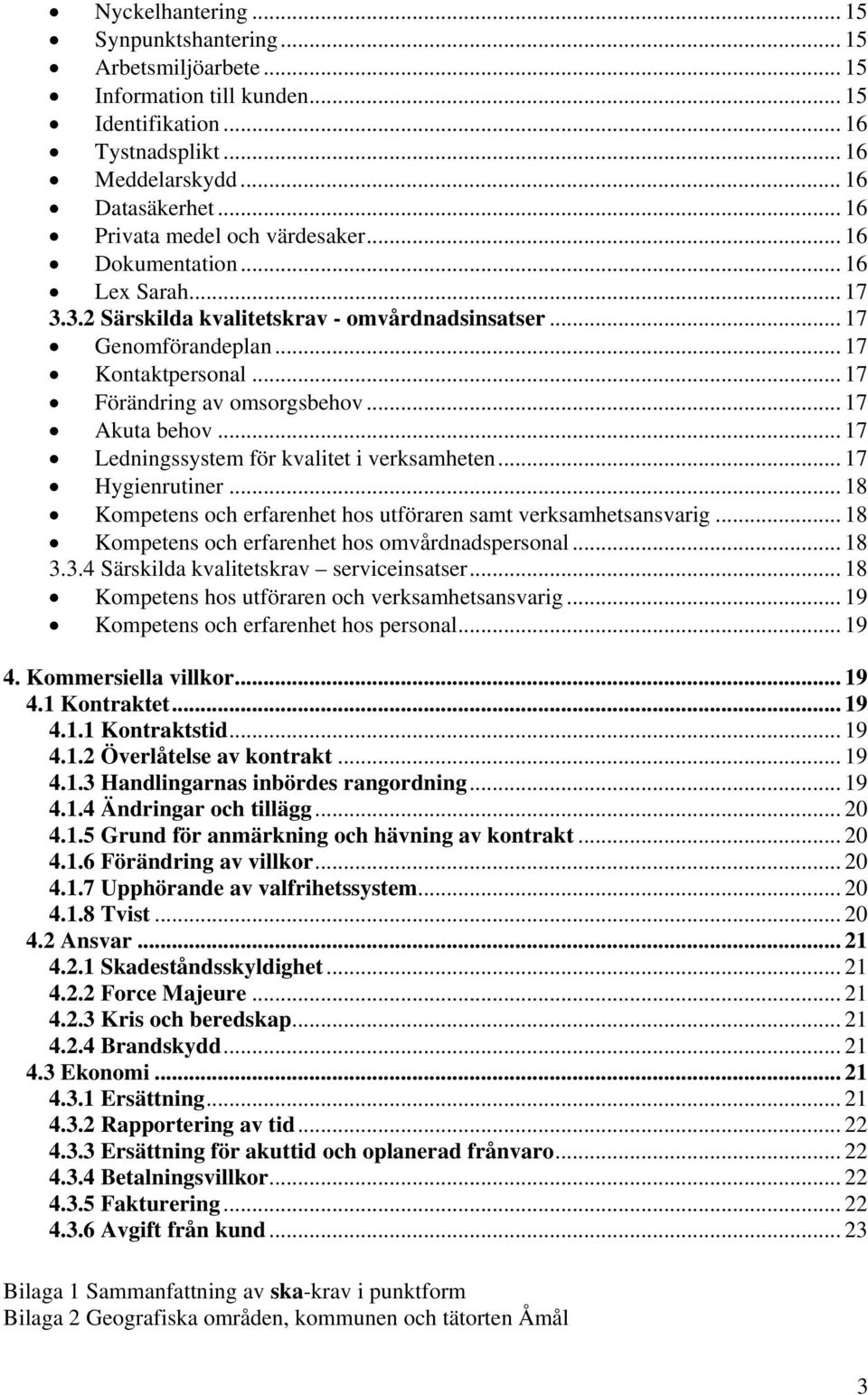 .. 17 Förändring av omsorgsbehov... 17 Akuta behov... 17 Ledningssystem för kvalitet i verksamheten... 17 Hygienrutiner... 18 Kompetens och erfarenhet hos utföraren samt verksamhetsansvarig.